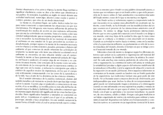 Prestar observancia a los actos y objetos: la mente !lega tamhién a
significar obedíencia, C0010 se dice a los nínos que obedezcan a
sus padres. En resumen, la palabra en inglés ..(0 mind- denota una
actividad intelectual, notaralgo; afcctivo C0010 cuidar y querer, y
volitivo, práctico, que obra de un modo intencional.
La mente cs, en primer lugar, un verbo. Indica todas las vias
para tratarconsciente y expresarnente las situaciones en que nos
encontramos. Por desgracia, una manera influyente de pensar ha
transfonnado los modos de accíón cn una sustancia subyacentc
que ejecuta las actividades en cuestióo. Trata a la mente como una
entidad independiente que acornpana propósitos, cuidados, noti-
cias y recuerdos. La transformación de las maneras de responder
al ambiente en una entidad de la que proceden las acciones es
desafortunada, porque separa a la mente de laconexión necesaria
con los objetos y acontecimientos, pasados, presentes y futuros dei
ambiente ai que conectan de modo inhercnte las actividades de
respuesta La mente que s610 tiene una relación accidental cem el
ambiente se encuentra en una relación similar con el cuerpo,
Cuando la mente se hace puramente inmateríal (aislada dei órga-
no dei hacer y padecer), el cuerpo deja de ser vivicnte y se cem-
vierte en rnasa muerta, Este concepto de la mente como ser aisla-
do está detrás de la concepcíón de que la experiencía estética es
algo que está -en la mente", y refucrza la concepción que aísla lo
estético de aquellos modos de experiencia, cn los que el cuerpo
está activamentc comprometido con las cosas de la naturaleza y
de la vida. Saca ai arte de los dominios de las criaturas vivientes.
En el sentido idiomático de la pai abra -sustancia]-, distinto dei
sentido metafísico de sustancia, se puede decir que hay algo sustan-
cial en la mente. Cuando algo es padecido a consecuencia de una
acción, eI yo se modifica. La modificación va más a!lá del hecho de
adquirir mayor facilidad y habilidad, Hay actitudes e interescs que
incorporan algún depósito dei significado de las cosas hechas y pa-
decidas. Estos significados fundidos y retenidos se convierten en
parte dei yo. Constituyen el capital cem eI que el yo advierte, se
preocupa, atiende y hace propósitos. En este sentido sustancíal la
mente forma eI fondo sobre eI cual se proyecta todo nuevo contac-
29H
to con su entorno; pero -fondo- es una palabra demasiado pasiva, a
menos que recordemos que es un fondo activo y que en laproyec-
ción de lo nuevo sobre él, hay asimilación y reconstrucción tanto
dei fondo mismo, corno de lo que se incorpora y se digiere.
Este fondo aclivo y vehemente espera y compromete todo lo
que encuentra en su camino para absorberlo en su propio ser. La
mente, corno fondo, se ha formado con las modíficacíones del yo
que ocurren en e1 proccso de las ínteracciones anteriores con el
ambiente. Su ánimo se dirige hacia posteriores interacciones.
Pucsto que se crea a partir dei comercio con el mundo y se dirige a
ese mundo, está muy lejos de la verdad la idea que lo trata como
algo que se contiene a sí mismo y está encerrado en si mismo.
Cuando su actividad se vuelve hacia si misma, como en la medita-
ción y laespeculación reflexiva, su apartamiento es sólo de la e.sce-
na inrnediata dei mundo, durante eI tiempo cn que se dirige y revi-
sa el material tomado de ese mundo.
Diferentes dascs de mente se designan según los diferentes in-
tereses que actúan en la captación y organización dei material dei
mundo circundante: la cientifica, la ejccutiva. la artística, la comer-
cial. En cada una hay una manera prcferente de selección, reten-
ción y organización. Laconstitucíón nativa dei artista se senala por
la scnsíbílídad peculiar a algún aspecto dei universo multiforme de
la naturaleza yel hombre, y por la urgencia de rehacerlo a través de
la exprcsión en un medio preferente. Estas impulsos inherenres se
convierten en la mente cuando se funden con un fondo particular
de la cxperiencia. Las tradicioncs fonnan una gran parte de este
fondo. No es bastante tener contactos directos de observacíón, por
indispensables que sean. Incluso la obra de un temperamento ori-
ginal pucde ser relativamente magra y propensa a lo extravagante
cuando no está informada con una experiencia amplia y variada de
las tradiciones dei arte en que opera el artista. La organización dei
fondo con el que se aproxima a las escenas inmediatas, no puede
ser, de otra manera, sólido y válido. Porque cada gran tradición es
un hábito organizado de visión y de métodos para ordenar y trans-
rnitir elrnaterial. Al penetrar este hábito en el temperamento y cons-
titución nativos, se convíerte en un ingrediente esencial de la men-
299
 