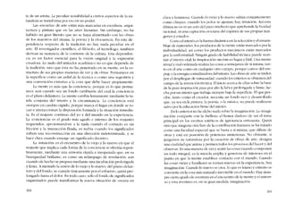 te de un artista. La peculiar sensibilidad a ciertos aspectos de la na-
turaleza se transforma por eso en un poder.
Las -cscuelas- de arte están más marcadas cn escultura, arqui-
tectura y pintura que en las artes literárias. Sin embargo, no ha
habido un gran literato que no se haya alimentado con las obras
de los maestros de! drama, la poesia y la e!ocuencia. En esta de-
pendencia respecto de la tradición no hay nada peculiar en eI
arte. EI investigador científico, el filósofo, e! tecnólogo, tambíén
derivan su sustancia de la corriente de la cultura. Esta dependeu-
cia es un factor esencial para la visión original y la expresión
creadora. Lo maIo de! imitador acadêmico no cs que dependa de
la tradición, sino que ésta no ha penetrado en su mente, en la es-
tructura de sus propias maneras de ver y de ohrar. Permanece en
la superfície como un ardíd de la técnica () como una sugestión y
una convencíón extranas a la cosa que dehe hacer propiamente.
La mente es más que la conciencia, porque es lo que pcrnla-
nece aun cuando sea un fondo cambiante del cualla conciencia
es el plano de!antero. La mente cambia lentamente mediante la tu-
teia conjunta dei interés y la circunstancia. La conciencia está
siempre en cambio rápido, porque marca ellugar en donde se to-
can e interaccionan la dísposición formada y la sítuación inmedia-
ta. Es e! reajuste continuo dei yo y dei mundo en la experiencia.
La -concicncia- es el grado más agudo e intenso de los reajustes
requeridos, aproximándose a la nada cuando el contacto es sin
fricción y la interacción fluida, es turbia cuando los significados
sufren una reconstrucción en una dirección indeterminada, y se
hace clara cuando emerge un significado decisivo.
La -intuición- es cl encuentro de lo viejo y lo nuevo en que e!
reajuste que implica cada forma de la conciencia se efectúa repen-
tinamente, mediante una arrnonía rápida e inesperada que, en su
brusquedad brillante, es como un relámpago de revelación; aun
cuando de hccho se prepara mediante una íncubacíón prolongada
y lenta. A menudo la uníón de lo viejo y lo nuevo, dei plano delan-
tero y dei fondo, se cumple únicamente por e! esfuerzo, quizá pro-
longado hasta el dolor. En todo caso, sólo e! fomlo de significados
organizados puede transformar la nueva situación de oscura en
300
clara y luminosa. Cuanelo lo viejo y lo nuevo saltem conjuntamente
corno chispas, cuando los polos se ajustan, hay intuición. Asi esta
última no es ni un acto de! puro intelecto que aprehende la Vcrdad
racional, ni una captación crociana del espíritu de sus propias imá-
genes y estados.
Corno el interés es la fuerza dinâmica en la sclección y el ensam-
blaje de materiales, los productos de la mente están marcados por la
individualidad, así C01110 los productos mecánicos están marcados
por la uniformidad. Ningún grado de habilidad técnica puede sustí-
tuirai interés vital; la -inspiración- sin éste es fugaz y fútil. Una mente
trivial y mal ordenada realiza las cosas a semejanza de si misma, tan-
to en cl arte como en cualquier otro campo, porque carece del em-
pujc y la energia centralizadora de! interés. Lasobras de arte se miden
por e! despliegue de virtuosidad, cuando los criterios se obtienen deI
campo de la invención técnica. 1'1 juicio acerca de ellas sobre la base
de la pura inspiración pasa por alto la labor prolongada y firme, he-
cha por un interés que trabaja siempre bajo la superfície. El que per-
cihe, tanto C0010 el creador, necesita un fondo rico y desarrollado
que, ya sea en la pintura, lapoesia. () lamúsica, no puede realizarse
salvo por la educación firme deI intcrés.
En lo anterior no he dicho nada sobre laimaginación. La -imagi-
nación- comparte con la -belleza- e! honor dudoso ele ser cl tema
principal en los escritos estéticos de ignorancia entusiasta. Quizá
más que ninguna otra fase de la contribución humana se ha tratado
como una facultad especial que se basta a si misma, que difierc de
otras y está en posesión de potencias misteriosas, No obstante, si
juzgamos su naturaleza por la creación de obras de arte, designa
una cualidad que anima y permea todos los procesos de! hacer y dcl
observar. Esuna maneta de ver y sentir las cosas cuando cOlnponen
un todo integral, cs la mezcla amplia y generosa de intereses en el
punto en que la mente establece contacto con e! mundo. Cuando
las cosas viejas y familiares se tornan nuevas en la experiencia, hay
ímaginación. Cuando lo nuevo se crea, lo que es lejano y extrano se
convierte cn la cosa más natural e inevitable cn e! mundo. Hay siem-
pre cierto grado de aventura en e1 encuentro de la mente y cl univer-
so y esta aventura es, en su gran medida, imaginación.
301
 