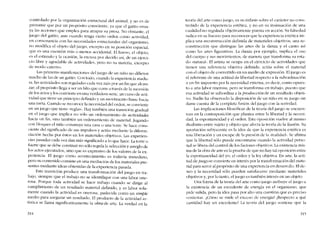 controlado por la organízación estructural dei animal, y no es de
presumir que por un propósito consciente, ya que el gatito ensa-
ya las acciones que emplea para atrapar su presa. No obstante, el
juego dei gatito, aun cuando tenga cierto orden como actividad,
co consonancia con las necesidades estructurales dei organismo,
no modifica e! objeto dei juego, excepto en su posíción espacial,
que es una cuestión más o menos accidental. El hueso e1 objeto
es el estímulo y la ocasión, la cxcusa por decido así, d~ un e;crci~
cio libre y agradable de actividades, pero no su materia, excepto
de modo externo.
Las primeras manifesraciones del juego de un nino no difíeren
mucho de las de un gatito. Con todo, cuando la experiencia madu-
ra, las actividades suo reguladas cada vez más por un fio que alcan-
zar; el propósito llega a ser un hilo que corre a través de la sucesíón
de los actos y los convierte en una verdadera serie, un curso de acti-
vidad que tiene un principio definido y un movirnicnto firme hacia
una meta. Cuando se reconoce la necesidad dei orden, se conviertc
en un juego que tiene -reglas-. Hay tamhién una trunsición gradual
en el juego que implica no s610 un ordenarniento de actitndades
hacia un fin, sino también un ordenamiento de material. jugando
con bloques el nino construye una casa o una torre. Se hace cons-
ciente dei significado de sus impulsos y actúa mediante la diferen-
ciación hecha por éstos en los materiales objetivos. Las experien-
cías pasadas cada vez dan más significado a lo que hace. La torre o
fuerte que se dehe construir no sólo regula la selccción y arreglo de
los actos ejecutados, sino que es expresivo de los valores de la ex-
periencia. El juego como acontecimiento es todavía inmediato
pera su contenido consiste en una mcdiación de los materiales pre-
sentes mediante ideas obtenidas de la experiencia pasada.
Esta transición produce una transformación dei juego en tra-
bajo, siempre que el trahajo no se identifique con una labor one-
rosa. Porque toda actividad se hace trabajo cuando se dirige aI
cumplimiento de un resultado material definido, y es labor sola-
mente cuando la actividad es onerosa, padecida como un simple
medio para asegurar un resultado. El producto de la actividad ar-
tística se llama significativamente la obra de arte. La verdad en la
314
teoría del arte COI110 juego, es 5U énfasis sobre el carácter no cons-
trcnído de la experiencia estética, y no en su insinuación de una
cualidad no regulada objetivamente puesta en acción. Su falscdad
radica en su fracaso para reconocer que la experiencia estética im-
plica una reconstrucción definida de rnaterialcs objetivos; una re-
construccíón que distingue las artes de la danza y el canto así
como las artes figurativas. La danza por ejemplo, implica eI uso
dei cuerpo y sus movimientos, de maneta que transfonna su esta-
do "natural". EI artista se ocupa en e! ejercicio de actividades que
tienen una referencia objetiva definida; actúa sobre el material
cem eI objeto de convertido en un medio de expresión. El juego es
eI referente de una actitud de libertad respecto a la subordinación
a un fin impuesto por la necesidad externa, es decir, como opues-
to a una labor onerosa; pero se transforma cn trahajo, puesto que
esa actívidad se subordina a la produccion de un resultado objeti-
vo. Nadie ha observado la dísposíción de un nino en su [uego sin
darse cuenta de la completa fusión del juego cem la serieclad.
Las implicaciones filosóficas ele la teoria de! juego se encuen-
tran en la contraposición que plantea entre la libertad y la necesi-
dad, la espontaneidad y el ordeno Esta oposícíón vuelve al mismo
dualismo entre sujeto y objeto que afecta la teoria de la ilusión. Su
aportación subyacente es la idea de que la experiencia estética es
una liberación y un escape ele la presión de la -realídad-, Se afirma
que la libertad sólo puede encontrarse cuando la actividad perso-
nal se libera de! control de los factores objetivos. La existencia mis-
ma de la obra de arte es la prueba de que no hay tal oposición entre
la espontaneidad dei yo, eI orden y la ley objetiva. En arte, la acti-
tud de juegose convierte en interés por la transformación de! mate-
rial para servir al propósito de una experiencia en desarrollo. EIde-
seo y la necesidad sólo pueden satisfacerse mediante materiales
objetivos y, por lo tanto, e! juego es también interés en un objeto.
Una forma de la teoría dei arte como juego atribuye eI juego a
la existencia de uo excedente de energía en el organislllo, que
piele salida, pero la idea pasa por alto una cuestión que es preciso
contestar. iCón10 se Inide e1 exceso de cnergía? ;.Respccto a quê
cantidad hay un excedente' La teoría dei juego sostiene que la
315
 