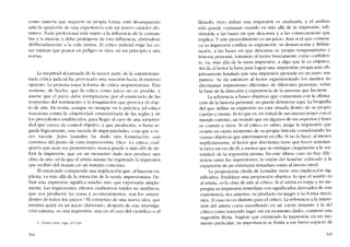 como materia que requiere su propia forma, está desamparado
ante la aparición de una experiencia con un nuevo carácter dis-
tintivo. Todo profesional está sujeto a la influencia de la costurn-
bre y la inercia, y debe protegerse de esta influencia, ahríéndose
deliberadamente a la vida misma. El crítico judicial erige las co-
sas mismas que poncn en peligro su idea, en un principio y una
norma.
La ineptitud desatinada de la mayor parte de la autodenomi-
nada crítica judicial ha provocado una reacción bacia cl extremo
opuesto. La protesta toma la forma de crítica -impresionisra-. Ésta
sostiene, de hccho, que la crítica como juicio no es posible, y
asume que cl juício debe rcemplazarsc por e! enunciado de las
respuestas de! sentimicnto y la imaginación que provoca el obje-
to de arte. En teoría, aunque no sicmpre en la práctica, tal crítica
reacciona contra la -objetividad- estandarizada de las regias y de
los precedentes establecidos, para llegar ai caos de una subjetivi-
dad que carece de control objetivo, y que produciría, si fuera se-
guida lógicamente, una mezcla de impropiedades, cosa que a ve-
ces sucede. Jules Lemaitre ha dado una formulación casi
canônica dei punto de vista ilnpresionista. Dice: "La crítica, cual-
quiera que sean sus pretensiones, nunca puede ir más allá de de-
finir la impresíón, que cn un momento dado nos produce una
obra de arte, en la que el artista mismo ha registrado la imprcsión
que recibió de! mundo en un instante concreto".
EI enunciado comprende una implicacíón que, ai hacerse ex-
plicita, va más allá de la intención de la teoria impresionista. De-
finir una impresión significa mucho más que cxpresarla simple-
mente. Las impresiones, efectos cualitativos totales no analíticos,
que nos producen las cosas y acontecimientos, son los antece-
dentes de todos los juicios.> RI comíenzo de una nueva idca, que
termina quizá cn un juicio elaborado, después de una investiga-
cíón extensa, es una impresión, aun cn el caso del científico o el
3. Véansc ante, págs. 2·V5-24()
344
filósofo. Pero definir una impresión es analizarla, y e! análisis
sólo puede continuar cuando va más allá de la ímpresíón, refi-
riéndola a las bases en que descansa y a las consecuencias que
implica. Y este procedimiento es un juicio. Aun si e! que comuni-
ca su impresión confina su exposícíón, su demarcación y delimi-
tación, a las bases en que descansa su propio temperamento e
historiá pcrsonal, tomando allector francamente como confiden-
te, va , más allá de la mera impresión, a algo que le es objetivo.
Así da allector la base para lograr una -ímpresión- propia más ob-
jetivamente fundada que una impresión apoyada en un mero '<fie
parece". Se da entonces ai lector experimentado los medios de
discriminar impresiones diferentes de diferentes personas, sobre
la base de la dirección y experiencia de la persona que las tiene.
La referencia a bases objetivas que comienzan con la afirma-
ción de la historia personal, no puede detenerse aqui, La biografía
de! que define su expresión no está situada dentro de su propio
cuerpo y mente. Es lo que es, en virtud de sus interacciones con el
mundo externo, un mundo que en algunos de sus aspectos y fases
es común a otros. Si el crítico es sabio, juzga la impresión que
ocurre en cierto momento de su propia hístoria considerando las
causas objetivas que intervinieron en ella. Si no lo hace, al menos
implícitamente, ellector que discrimina ticnc que hacer semejan-
te tarea cn vez de él, a menos que se entregue ciegamente a la -au-
toridad- de la impresión misma. En este último caso no hay dife-
rencia entre las impresiones; la visión del hombre cultivado y la
expansión de un entusiasta inmaduro están aI mismo nível.
La proposición citada de Lernaitre tiene otra implicación sig-
nificativa. Establece una proporción objetiva: lo que el asunto es
ai artista, es la obra de arte al crítico. Si el artista es torpe y no im-
pregna su impresión inmediata con significados derivados de una
experiencia rica anterior, su producto es magro y su forma mecá-
nica. El caso no es distinto para el critico. La referencia a la impre-
sión dcl artista como sucediendo en un -cierto instante" y la del
crítico como teniendo lugar -en un momento dado", contiene una
sugestión ilícita. Sugiere que existiendo la ímpresión en un mo-
mento particular, su importancia se limita a ese breve espacio de
345
 