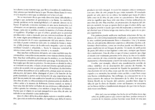 ta y alusiva a una materia vaga, que lleva e! nombre de simbolismo,
Hay artistas que tienden hacia lo que Thomas Mann llama lo oscu-
ro y lo muerto y otros que se deleitan con la luz y e! aire.
No es necesario decir que toda díreccíór, tiene dificultades y
peligros que aumentan ai aproximarse a su Iimite. Lo simbólico
puede perdcrse en la ininteligibilidad y el método directo en lo
banal. El método "concreto" termina en una mera ilusrracíón y el
-abstracto- en un ejercicío científico, y así sucesivamente. Sin em-
bargo, cada uno se justifica cuando la materia y la forma alcanzan
el equilibrio. EI pe!igro es que e! crítico, guíado por su personal
predilccción o más a menudo por un convencionalismo de parti-
do, tome algún proceditniento corno criterio de juicio y condene
toda desviación de él corno apartamíento deI arte mismo. Enton-
ces falla e! punto central de todo arte, la unidad de forma y mate-
ria, y falia porque carece de la adecuada simpatia -por su unila-
teralidad natural y adquírida-, hacia la inmensa variedad de
interacciones entre la criatura viviente y su mundo.
Hay una fase unificadora dei juicio, así como rambíén una dís-
criminadora. conocidas técnicamente corno sintesis distinta de! aná-
lisis. Esta fase unificadora aún más que la analítica, es una función
de la respuesta creadora de! individuo que juzga. Es la intuíción. No
hay regias que dar para su práctica. En este punto es donde la crítica
se convierte en un arte, o mejor, en un mecanismo operado por pre-
ceptos de acuerdo con un patrón previo. EI análisis y la discrimina-
ción deben desembocar en launifícación, porque para ser una ma-
nifestación de! juicio debe distinguir e! peso y la función de las
particularidades y partes en la formación de una experiencía inte-
graL Sin un punto de vista unificador basado en la forma objetiva de
una obra de arte, la crítica termina en la enumeración de detalles. RI
crítico actúa a la manera de Rohinson Crusoe cuando se sienta y
hace una lista de! debe y el haber de sus aventuras y dificultades. El
crítico apunta las censuras y los méritos y luego hace e! balance,
Puesto que e! objeto es un todo integral si es una obra de arte, tal
método es tan aburrido Como irrelevante.
Que e! crítico deba descubrir algún aspecto o modelo unifica-
dor, que está en todos los detalles, no significa que deba él mismo
354
producir un todo integral. A veces los mejores críticos sustituyen
con una obra de arte propia la que están tratando, RI resultado
puedc ser arte, pel'o no es crítica. La unidad que traza el crítico
dehe estar en la obra de arte como su característica. Esta afirma-
cíón no significa que haya s610 una ídea o forma unificadora en
una obra de arte, Hay muchas, cn proporción a la riqueza del ob-
jeto en cu~stión. Lo que se quiere decir es que el crítico debe cap-
tar alguna tensíón o modo que está ahí realmente y extraerlo con
tal claridad que el lector tenga una nueva clave y guía en su pro-
pia experiencia.
Una pintura puede unificarse mediante relaciones de luz, de
planos, de calor estructuralmente empleado, y un poema median-
te una cualidad predominante lírica o dramática. Una y la misma
obra de arte presenta diferentes aspectos y diferentes facetas a di-
ferentes observadores, como un escultor pucde ver diferentes fi-
guras implícitas en un bloque de piedra. Un modo de unificación
de parte de! crítico es tan legitimo como otro, siernpre que lIenen
dos condiciones, Una de ellas es que el tema y aspecto que elige
e! interés csté realmente presente en la obra y la otra es la exhibi-
dôo concreta de esta condícíón suprema: la tesis directiva debe
mantenersc coherentemente a través de todas las partes de la obra.
Goethe, por ejemplo, ofrecíó una manifestación notable de
crítica "sintética" en su dcscrípción de! carácter de Harnlet. Su
concepción dei caracter esencial de Hamlet ha permitido a mu-
chos lcctores ver en la obra cosas que de otro modo hubieran es-
capado a su atención, ha servido como 1..1n hilo, o más hien como
una fuerza centralizadora. Sin embargo, su concepción no es la
única manera de enfocar los elementos de la obra. Los que via
Edwin Booth en su boceta de! carácter, puedcn bien alejar la
idea de que la clave de Hamlet, como ser humano, se encuentra
en las líricas dichas a Guildenstern después de que éste no ha po-
dido tocar una flauta.
[Mira qué cosa tan indigna has hecho de mí! Podrías tocar algo
sohre rní, podría parecer que conoces mis fines, podrías arrancar el
corazón de mi misterio, podrías hacerme sonar desde mi nota más
355
 