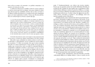 tista recibo su asunto y lo transmite a su público inmediato, y la
materia y la forma de su obra.
La influencia directa de lo científico sobre los valores artísticos
es mucho menor que la de la religíón. Seria muy valiente el crítico
que afirmara que las cualídades artísticas de las obras de Dante o
de Milton rcsultan afectadas por su aceptación de una cosmogonía
que ya no tiene kgitimidad científica. Piemo que Wordsworth ha-
bló con verdad respecto ai futuro cuando dijo que
1...]si la labor de los hombres de cicncía crca alguna vez alguna rc-
volución material directa o índirccta, en nuextra condición o en las
ímprcsíoncs que recibimos habitualmente, el Poeta no podra que-
darse ai margen como cn cl presente l...] estará a su lado, llevando
la sensación a los objetos ele la cicricia misma. Los descubrimientos
más remotos dei químico, dei botânico ° deI geólogo scrán objetos
tan proptos para el arte dcl Poeta C0l110 cualqutera de los que CI11-
plea, si alguna vez llega la cpoca cn que estas cosas nos sean fami-
liares, y las relaciones bajo las que las contemplan los seguidores
de las ciencias respectivas, llcguen a ser manifiesta y palpablemen-
te tan materialcs para nosotros como los seres que gozan y sufren.
Con todo, la poesía no será a este respecto una popularización
de la ciencia, ni serán sus valores característicos los de la ciencia.
Hay críticos que confunden los valores estéticos con los valo-
res filosóficos, especialmente con los establecidos por los filóso-
fos moralistas. T. S. Eliot, por ejemplo, dice que -la más verdadera
filosofía es el mejor material para el más grande de los poetas", e
implica que e! poeta hace más accesible el contcnido filosófico.
aiíadiéndok cualidades sensibles y emocionales. Lo que sea la "fi-
losofía más verdadera- es una cuestión en disputa, pero los críti-
cos de esta escuela no carecen, sobre este punto, de convicciones
definidas, por no decir dogmáticas. Sin ninguna competencia par-
ticular y especial en e! pensamiento filosófico, están dispuestos a
pronunciar [uicios ex cathedra, porque son los representantes de
alguna concepción de la relación de! hombre con e! universo, que
florecíó en alguna época pasada. Consideran su restauración
como esencial a la redencíón de la sociedad de su mal estado pre-
360
sente. Y fundamentalmenre, 5US críticas son recetas marales.
Puesto que los grandes poetas han tenido diferentes filosofias, la
aceptación de su punto de vista implica que si aprobamos la filo-
sofia de Dante debemos condenar la poesía de Milton, y si acepta-
mos la de Lucrecio, debemos encontrar la poesía de los otros dos
terriblemente defectuosa. i,Y sobre la base de alguna de estas filo-
sofias, dónde colocamos a Goethe? Y, sin embargo, éstos son
nuestros grandes poetas -filosóficos-.
Definitivamente, toda confusión de valores procede de la mis-
ma fuente: desatender la significación intrínseca de! medio. Eluso
de un medio particular, una lengua especial que tiene sus propias
características, es la fuente de todo arte, filosófico, científico, tec-
nológico y estético. Las artes de la ciencia y de la política, de la his-
toria, de la pintura y la poesia, tienen todos finalmente e! mismo
material; aquel que se constítuye por la interacción de la criatura
vivicnte con su circunstancia. Difieren en los medios con los cua-
les transmiten y expresan su material, no cn el material mismo.
Cada uno transforma alguna fase de la materia prima de la expe-
riencia en nuevos objetos, de acuerdo con su propósito, y cada
propósito demanda un medio particular para su ejecución. La cien-
cia usa el medio adaptado al propósito de! control y la predíccíón,
de! aumento de! poder; es un arte.' I3ajo condiciones particulares
su materia puede también ser estética. Siendo e! propósito de! arte
estético la exaltación de la experiencia dirccta misma, usa el medio
adecuado para e! cumplimiento de ese fino EIequipo necesario del
crítico es, primero, tener la experiencia y luego manifestar sus ele-
mentos constitutivos en términos del medio usado. El fracaso en
cualquiera de estes aspectos produce inevitablemente una confu-
síón de valores. Tratar a la poesia como si una filosofia, aun una
-verdadera- filosofía, fuera su material específico, sería como supo-
ner que la literatura tiene como material a la gramática.
Un artista puede, naturalmente, teneruna filosofía y esta filo-
sofía puede influir en su trabajo artístico. Como su medio son las
7. És!l:' es cl punto que yo hc subrayado en Queafor Ccnatruv. capítulo IV. (Trad.
cast.: La busca de la certeza, Mcxíco. F.C.E.. 1952.)
361
 