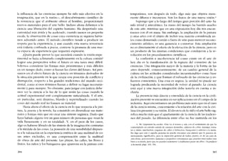 la influencia de las creencias siempre ha sido más efectiva en la
imaginación, que en la razón-s-, el descubrimiento científico de
la resistencia que e! ambiente ofrece ai hombre, proporcionará
nuevos materiales para e! arte bello. Incluso ahora debernos a la
ciencia una liberación dei espiritu humano. Ha despertado una
curiosidad más ávida y ha acelerado, cuando menos en pequena
escala, la observación de cosas cuya existencía ni síquiera había-
mos advertido antes. El método cientifico tiende a producir un
respeto por la experiencia, y aun cuando esta nueva reverencia
está todavía confinada a pocos, contiene la promesa de una nue-
va especie de experiencia que requerirá expresión.
iQuién puede prever lo que sucederá cuando la visión expe-
rirncntal se haya aclimatado completamente en la cultura común?
Lograr una perspectiva sobre el futuro es una tarea muy difícil.
Solemos considerar las formas más prominentes y más diflciles
en un tiempo dado, como si fueran las claves de! futuro. Así pen-
samos en eI efecto futuro de la ciencia en términos derivados de
la sítuación presente en la que ocupa una posición de conflicto y
disrrupción, respecto a las grandes tradiciones del mundo occi-
dental, como si esos términos fueran a definir su lugar necesaria-
mente y para siernpre. No obstante, para juzgar con justicia debe-
mos ver la ciencia a la luz de lo que serán las cosas cuando la
actitud experimental esté completamente naturalizada. Y el arte,
en particular, será disperso, blando y superrefinado cuando las
cosas dei mundo real no formen su material.
Hasta ahora el efecto de la ciencia en lo que respecta a la pin-
tura, la poesia y la novela, ha consistido en diversificar sus mate-
riales y formas más que en crear una síntesis orgánica. Dudo que
haya habido alguna vez un gran número de personas que -vean la
vida firmemente y en su totalidad-, Y, en e! peor de los casos,
algo es haberse librado de las síntesis de la imaginación contrarias
a la medula de las cosas. La posesión de una sensibilidad dispues-
ta a la valoración en la experiencia estética de una multitud de co-
sas antes excluidas, es una compensación entre la multitud
de obras de arte de! presente. Las playas, las calles, las flores y
frutos, los ninas y los banqueros que aparecen en la pintura con-
3H4
temporánea, sem después de todo, algo más que objetos mera-
mente difusos e inconexos. Suo los frutos de una nueva vísión.'
Supongo que a lo largo dei tiernpo gran porción de! 'arte' ha
sido trivial y anecdótico. La mano dei tiempo ha barrido mucho
de este arte, mientras que en una exposición hoy dia nos encon-
tramos con él en masa. Sin embargo, la ampliación de la pintura
y otras artes cem eI objeto de incluir una materia considerada an-
tes como demasiado común o fuera de sitio para merecer recono-
cimiento artístico, es una ganancia a conservar. Esta ampliación
no es directamente e1 efecto de la elevación de la ciencia, pero es
un producto de las mismas condiciones que condujeron a la re-
volución en los procedimientos científicos.
La confusión e incoherencia tal como existe en el arte de
hoy día es la manifestación de la ruptura del consenso de las
creencias. Una integración mayor de la materia y la forma de las
artes depende, consecuentemente, de un cambio general de la
cultura en las actitudes consideradas incuestionables como base
de la civilización, y que forman e! subsuelo de las creencias y es-
fuerzos conscientes. Una cosa es segura: la unidad no puede ser
lograda predicando la necesidad de volver aI pasado. La ciencia
está aqui y una nueva integración debe tenerla en cuenta e in-
cluirla.
La presencia más directa y extendida de la ciencia en la civili-
zación presente se encuentra en sus aplicaciones en e1 campo de la
industria. Aqui encontramos un problema más serio que en el caso
de la ciencia misma, concerniente a la relación dei arte cem la civi-
lización presente y su visión. El divorcio de lo útil y e! arte bello sig-
nifica mucho más que e! apartamiento de la ciencia de las tradicio-
nes deI pasado. La diferencia entre ellas no fue instituida en los
4, Me Líppmann ha escrito: -Uno VJ al museo y salc con el sentímíenro de que ha
contemplado un cxtrano surtido de cuerpos desnudos, calderas de cobre, naranjas, toma-
tes y zlnias. muchachas, esquinas de calles y balneanos. banqueros y scnoras a la moda.
No digo que esta () aquella persona no pucda encontrar una pintura que le parezca in-
mensamentc significativa, pero la imprcstón general de todos, pícnso, es de un caos de
anecdoras, percepcíones. fantasias y pequenos comentarias que pueden estar rodos muy
bícn a su modo, pero que no pueden sostenerse y podrtamos pasar sin cllos.. ttn prefacio
a la moral, págs. 103, 104,
385
 