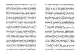 que fue abandonada muchos anos antes, inunda el lugar con un
torrente de recuerdos y esperanzas. Encontrar eo uo país extrano
a alguien que fue casuahnente conocido en casa, despierta una
satisfacción tan aguda que puede proporcionar una emoción. Los
meros reconocimientos solo ocurren cuando estamos ocupados
por algo distinto ai objeto o a la persona reconocida, e indican
una interrupción o un intento de usar lo reconocido como medío
para otra cosa. Ver, percibir, es más que reconocer. No se identifi-
ca algo presente en términos de un pasado desconectado de este.
El pasado es traído al presente de manera que ensancha y ahonda
su contenido. Esto muestra la translación de la mera continuidad
del tiempo externo, hacia el orden vital y hacia la organización de
la expericncia. La identificación da Sll visto bueno y pasa a otra
cosa. O define un momento aislado y pasajero, senalando un lugar
muerto en la experiencia. En la medida en que se rcduce el proceso
de la vida, en cada dia y hora, a etiquetar situaciones, acontecimien-
tos y objetos como "esto o lo otro-, se senala el cese de la vida, que
no puede ser sino experiencia consciente. La esencia de esta es la
pcrcepción de continuidades en su forma individual y limitada.
El arte está, pues, prefigurado en cada proceso de la vida. Un
pájaro construye 5U nido y uo castor su casa, cuando las presiones
orgânicas internas cooperan con los materiales externos de mane-
ra que las primeras se cumplan y los últimos se transformen en
una culminación satislactoria. Podriamos dudar de aplicar la pala-
bra arte, si duelamos de la presencia de una intención directiva. No
obstante, toda dclíbcracíón, todo intento consciente nace de cosas
ejecutadas orgánicamente a través de un juego mutuo de energias
naturales. Si no fuera así, el arte estaria construido sobre arena
movediza 0, aun más, sobre el aire inestahle. La característica con-
tribución del hombre es la conciencia de las relaciones descubier-
tas en la naturaleza. A través de la conciencia, convierte las rela-
ciones de causa y efecto, que se encuentran en la naturaleza, en
relaciones de rnedío y consecuencia. Más bien la conciencia mis-
ma es el principio de tal transformación. Lo que era mero choque
se convierte en una invitación; la resistencia es usada para cam-
biar los arreglos existentes en la matería, las facilidades llanas lle-
28
gan a ser agentes para la ejecución de una idea. En estas operacio-
nes un estimulo orgánico llega a ser portador de significados, y las
respuestas motoras se transforman en instrumentos de expresión
y comunicación; ya no son meros medios de locomoción y reac-
ción directa. Entre tanto, el substratum orgánico queda como un
acelerador y un cimiento profundo. La concepcíón y la ínvención
no podrían efcctuarsc, separadas de las relaciones de causa y efec-
to en la naruraleza, la experiencia, separada de la relación con pro-
cesos ritmicos de conflicto y satisfacción en la vida animal, carece-
ria de designio y modelo: la idea y el propósito, separados de los
órganos heredados de los ancestros animales, carecerian de un
mecanismo de realización, El arte primitivo de la naturaleza y de
la vida animal es el material y, a grandes rasgos, el modelo para
las realizaciones intencionales del hombre, a tal punto que la men-
te teleológíca ha imputado a la estructura de la naturaleza una in-
tención consciente: de manera semejante ai hornbre que, puesto
que comparte muchas actividades con el mono, cs llevado a pen-
sar que éste imita sus propias ejecuciones.
La existencia del arte es la prueba concreta de lo que acaba-
mos de afirmar ahstractamente. Es la prueba de que el hombre
usa los materiales y las energias de la naturaleza con la intención
de ensanchar su propia vida, y que lo hace de acuerdo con la es-
tructura de su organismo, cerebro, órganos de los sentimientos y
sistema muscular. EI arte es la prueba viviente y concreta de que
el hombre es capaz de restaurar conscientemente, en el plano de
la significación, la uníón de los sentidos, necesidades, impulsos y
acciones características de la criatura viviente. La intervención de
la conciencia anade regulacíón, poder de selección y redisposi-
cíón, Así, se producen infinitas variaciones en el arte. Con todo,
su intervención tambiên conduce en su momento a la idea del
arte como una idea consciente: la más grande conquista intelec-
tual en la historia de la humanidad.
La variedad y la perfección en las artes en Grecia condujo a
los pensadores a forjar una concepción general dei arte, y a pro-
yectar el ideal de un arte de organizar las actividades humanas
como rales, el arte de la política y la moral tal como la concibieron
29
 