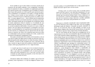 En la medida en que e! arte mismo es la mejor prueba de la
existencia de una unión realizada y, por consiguiente, realizable,
entre lo material y lo ideal, y contamos cem argumentos generales
que apoyan nuestra tesis. Dondequiera que es posible la contínui-
dad, e! peso de la prueba cae sobre aquellos que asientan la oposi-
ción y e! dualismo. La naturaleza es la madre y e! hogar de! hom-
bre, si bien a veces resulta ser una madrastra y un hogar poco
amistoso. El hecho de que la civilización persista y la cultura conti-
núe -y avance algunas veces-, hace evidente que las esperanzas
y propósitos humanos encuentran una base y un apoyo en la natu-
raleza. Del mismo modo que e! crecimiento de un individuo desde
el estado embrionario hasta la madurez es el resultado de una
interacción del organismo con su entorno, la cultura cs el produc-
to, no de los esfuerzos de! hombre colocado en el vacio o sobre él
mismo, sino una ínteracción prolongada y acumulativa ean el am-
biente. La profundidad de las respucsras provocadas por las obras
de arte muestra su continuidad con las operaciones de esta expe-
riencia en marcha. Las obras y las respuestas que provocan están
en continuidad con los procesos mismos de la vida, cuando éstos
alcanzan un inesperado cumplimiento feliz.
En cuanto a la absorción de lo estético en la naturaleza, cito un
caso que se replica de algún modo en miles de personas, pero no-
table porque ha sido expresado por un artista de primer orden, W.
H. Hudson. -Cuando la vida, la hierba que crece, está fuera de mi
vista, cuando no oigo el canto de los pájaros y todos los ruídos dei
campo, siento que propiamente no vivo." Sigue diciendo:
l...1cuando oigo decir a la gente que no ha encontrado aI mundo y
a la vida tan agradable e interesante como para enamorarse de
ellos, o que miran con ecuanimidad su fin, yo puedo pensar que
nunca han estado propiamente vivos, ni han visto, con clara visión,
el mundo que ellos piensan tan pequeno, oi han visto nada en él,
ni siquiera una brizna de hierba.
El aspecto mistico de la entrega a lo estético, que la hace tan
próxima, como experiencia, a lo que los religiosos llaman comu-
32
nicación extática, lo recuerda Hudson de su vida infantil. Está ha-
blando dei efecto que le hace ver las acacias.
El follaje suelto, en noches de luna, tiene un peculiar aspecto
canoso que hace parecer a este árbol más intensamente vivo que
otros, más consciente de mi y de mi presencia l...1Semejante al sen-
timiento que una persona hubiera tenido si fuera visitada por un
ser sobrenatural, y estuviera perfectamente convencida de que es-
taba ahi en 5U presencia, aunque silencioso e mvisible, mirándolo
atentamente y adivinando cada pensamiento de su mente.
Emerson es a menudo considerado como un pensador auste-
ro, pero fue Emerson como adulto e! que dijo, casi con el espiritu
de! pasaje citado de Hudson: -Cruzando un prado, enlodado de
nieve, en e! crepúsculo, bajo un cie!o nublado, sin tener en mi
pensamiento ninguna idea especial de buena fortuna, he gozado
de un perfecto regocijo. Estoy alegre hasta e! borde dei temor".
No veo otra manera de dar cuenta de la multiplicidad de las
experiencias de esta clase (encontrándose algo de la mísma espe-
cie en toda respuesta estética espontánea y sin coerción), excepto
sobre la base de que son resonancias de las disposiciones adquiri-
das en las primitivas relaciones dei ser vivo con su entorno, que se
ponen en actividad, pero no se pueden recobrar en la conciencia
intelectual. Experiencias como las mencionadas nos llevan a una
ulterior consideración que atestigua la continuidad natural. No
hay límite en la capacidad de las experiencias sensibles inmedia-
tas para absorher en si mismas significados y valores que -cn lo
abstracto-- serian designados como -ideales- y -espirituales-. La
tensíón animista de la experiencia religiosa, encarnada en el re-
cuerdo de Hudson sobre su infancia, es un ejemplo en un grado
de la experiencia. Lo poético, en cualquier medio, está síempre
próximo al animismo. Y si nos dirigimos a un arte que está en e!
otro polo, la arquitectura, aprendemos cómo las ideas, quizá, em-
bellecidas desde luego por un alto pensamiento técnico como el
de las matemáticas, son capaces de una directa incorporación en
formas sensibles. La superficie sensible de las cosas no es nunca
33
 