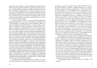 meramente una superfície. Se puede distinguir el papel duro del
blando solamente por la superfície. porque las resistencias al tac-
to y la solidez opuesta a la fuerza de todo el sistema muscular se
han incorporado completamente a la visión. EI proceso no se de-
tiene con la incorporación de otras cualidades sensíbles que dan
profundidad de significado a la superficie. Nada de lo que el horn-
bre ha alcanzado cem el más alto vuelo del pensamiento o ha pe-
netrado por una intuicíón, es tal que no pueda llegar a ser el cora-
zón y el núcleo de los sentidos.
La mísma palabra «símbolo» se usa para designar expresíones
dei pensamiento abstracto como co matemáticas, y también cosas
como la bandera, el crucifijo, que encarnan profundos valores so-
ciales y el significado de la fe histórica y el credo teológico. EI in-
cienso, los vitrales, el sonido de campanas invisibles, las telas bor-
dadas, acompaiían la aproximación a lo que se considera como
divino. EI origen de muchas artes, conectado con rituales primiti-
vos, se hace más evidente en cada excursión del antropólogo ai pa-
sado. Solamente aquellos que se han alejado mucho de las expe-
riencias primitivas hasta perder su sentido, pueden concluir que los
ritos y las ceremonias eran meros ardides técnicos para asegurar la
lluvia, la prole, las cosechas, el triunfo en las batallas. Naturalmen-
te que tenían esta intención mágica, pero se ejccutaban persisten-
temente, podemos estar seguros, a pesar de todos los fracasos
prácticos, porque eran exaltaciones inmediatas de la experiencia
del vivir. Los mitos no eran ensayos intelectuales dei hombre primi-
tivo en la ciencia, sino algo muy diferente. Sin duda que la inquie-
tud ante un hecho inusitado desempenaba su parte, pero el deleite
en el cuento, el progreso en la interpretación de una buena narra-
ción jugaban su parte dominante, como sucede en el desarrollo de
las mitologias populares hoy en dia. EIelemento directamente sen-
sible -y la emoción es un modo de lo sensible- no solamente
tiende a absorber todas las ideas, sino que, independientemente de
la disciplina especial reforzada cem aparatos físicos, somete y digie-
re todo lo que es meramente intelectual.
La introducción de lo sobrenatural en la creencia, y la rever-
sión muy humana de lo sobrenatural, es más bien un asunto de la
34
psicologia que genera las obras de arte, que un esfuerzo de ex-
plicación cientifica y filosófica. Aquélla intensifica la sacudida
emocional y jalona el interés que pertenece a todo lo que rompe
la rutina familiar. Si el mantenimiento de lo sobrenatural en el
pensamiento humano fuera exclusiva y principalmente un asunto
intelectual, seria insignificante. Las teologias y cosmogonías han
capturado la imaginación porque se acompafían de procesiones
solemnes, de íncienso, de telas bordadas, de música, de radiantes
luces de colores, de cuentos que maravillan e inducen a la admi-
ración hipnótica. Esto es, han llegado aI hombre por mcdio de un
llamamiento directo a la sensihilidad y a la imaginación sensual.
Muchas religiones han identificado sus sacramentos cem las más
altas cimas dei arte, y la mayor parte de las creencias autorizadas
se han revestido de una indumentaria y una pompa espectacular
que deleita de inmediato ai ojo y aI oido y que evoca fuertes
emociones de incertidumbre, maravilla y temor. Los vuelos de los
físicos y de los astrônomos de hoy responden a una necesidad
estética de la imaginación, más bien que a una demanda estricta
de evidencia sin emoción para la interpretación racional.
Henry Adams puso en claro que la teologia de la Edad Media
es una construcción realizada con la misma íntención con la que
la que se edificaron las catedrales. En general, la Edad Media po-
pularmente considerada como la expresión culminante de la fe
cristiana en el mundo occidental, es una demostración dei poder
de lo sensible para absorher las ideas más altamente espiritualiza-
das. La música, la pintura, la escultura, la arquitectura, el drama,
el romance, fueron las madrinas de la religión, tanto como lo fue-
ron la ciencia y el saber. Las artes apenas existian fuera de la igle-
sia, y los ritos y las ceremonias de la Iglesia eran artes representa-
das bajo unas condiciones que les daban la máxima posibilidad
de atracción emocional e imaginativa. No sé qué podria dar ai es-
pectador y oyente de las artes una surnisión más profunda, que la
convicción de que estaban dotadas con los medias necesarios
para alcanzar la gloria y la beatitud eternas.
Las siguientes palahras de Pater merecen ser citadas a este
respecto:
35
 