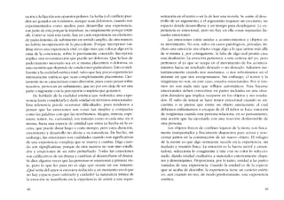 ración y la fíjación son opuestos polares. Lalucha y el conflicto pue-
den ser gozados en sí mismos, aunque sean dolorosos, cuando suo
experimentados ('01110 lnedios para clesarrollar una experiencia;
suo parte de esta PC)f4UC la impulsan, no símplcmcntc porque están
allí. Como se verá más tarde, hay en cada experiencia un elemento
de padecimiento, de sufrimiento co sentido amplio, de otra mancra
no habría incorporación de lo precedente. Porque "incorporar" (ta-
eing-in: es una experiencia vital, cs algo más que colocar algo en la
cima de la concíencia, sobre lo previamente conocido. Incorporar
implica una reconstrucción que puede ser dolorosa. Que la fase de
padccimiento necesario sea en sí miSI11a placentera o dolorosa, es
una cucstión que depende de condiciones particulares. Esto es indi-
fcrente a la cualidad estética total, salvo que hay pocas experiencias
intensamente estéticas que sean completamente placenteras. Cier-
tamente no se caracterizan corno díversión, pues corno pesan sobre
nosotros, provoca0 un sufrimiento, que no por eso deja de ser una
parte congruente con la pcrcepción completa que gozamos.
He hablado de la cualídad estética que redondea una expe-
riencia hasta completaria y darle unidad en térmínos emocionales.
Esta referencia pucde ocasionar difícultack-s, pues tendemos a
pensar que las emociones son cosas tan simples y compactas
corno las palabras con quc las nombrarnos. Alegria, tristeza, cspe-
ranza, temor, ira, curiosidad, son tratadas corno si cada una, en si
misma, fuera una especie ele cntidad que entra ya hecha en la es-
cena, que pucdc durar largo o corto tiempo, pera cuya duracíón,
crecimiento y desarrollo no afecta a su naturaleza. De hecho, sin
embargo, las emociones son cualidades cuanelo son significativas
de una experiencia cornpleja que se mueve y cambia, Digo cuan-
do son significativas, porque de otra manera no son sino estalli-
dos y erupciones de un nino perturbado. Todas las emociones
son calíficativos de un drama y cambian ai desarrollarse el drama.
Se dice algunas veces que las persooas se enamoran a primera vis-
ta, pero lo que les pasa no es algo que ocurre en ese instante.
(Qué sería dd atTIorsi estuvicra reducido a un mornento en el que
no hay espacio para cultivarlo y cuidado? La naturaleza íntima de
la enloción se luanifiesta cn la experiencia ele asistir a una repre-
4H
sentacíón en el teatro o en la de leer una novela. Se asiste ai desa-
rrollo ele un argumento. y el argumento requierc un esccnarío, un
espacio donde desarrollarse y un tiempo para elesplegarse. La ex-
periencia es emocional, pero no hay en dia cosas separadas 11,,-
madas emociones,
Las emociones están unidas a acontecimientos y objetos en
su movimicnto. No son, salvo cn casos patológicos, privadas. In-
cluso una emocíón -sin objeto» exige algo a lo que unirse más allá
de si misma y, por consiguiente, la falta de algo real pronto crea
una desílusión. La ernoción pertenece a una certeza dei yo, pcro
pertenece ai yo que se ocupa en el movimiento de los aconteci-
mientos hacia un resultado deseado o no dcscado, Saltamos ins-
tantáneameote cuando nos asustamos, ü nus ruborizamos en el
instante en que nos avergonzamos. Sin embargo, cl tC1110r y la
vergüenza no son, en este caso, estados ernocíonales. Por sí mis-
mos no son nada más que reflejos automáticos. Para hacersc
emocionales deben convertirse en partes incluídas en una situa-
cíón duradera que implica ocuparse en los objetos y sus resulta-
dos. El salto de temor se hace temor emocional cuando se en-
cu entra o se piensa que existe un objeto amenazantc al cual
debemos enfrentamos o escapar de él. El rubor se hace emocíón
de vergüenza cuando una persona relaciona, en SLl pensamiento,
una acción que ha ejccutado con una reacción elesfavorablc de
otra persona.
Los objetos físicos de confines lejanos de la tierra son física-
mente transportados y fisicamente dispuestos para actuar y reac-
cionar juntos en la construccíón de un nuevo objeto. EI milagro
de la mente es que algo semejante sucede en la experiencia, sin
traslado y reunión física. La emoción es la fuerza móvil y cimen-
tadora; selecciona lo congruente y tine con su color lo selcccio-
nado, dando unidad cualitativa a materíalcs exteriormente dispa-
res y desemejantes. Proporciona, por lo tanto, unidad a las partes
variadas de una experiencia. Cuando la unidad es de la especie
que se acaba de describir, la experiencia tiene un carácter estéti-
co, aun cuando no sea, de tuodo predOl1linante, una experiencia
estética.
 