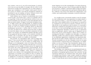 otros asuntos, corno en el caso dei reconociTniento. La percep-
cíón es un aeto que da salida a la energia a fin de rccibir, no una
retencíón de energía. Para empapamos de un asunto pritnero te-
nemos que sumergirnos cn él. Cuando somos pasivos frente a
una escena, nos abruma, y por falta de actividad de respuesta no
pcrcibírnos lo que nos empuja con fuerza. Debernos reunir ener-
gía y lanzarla como una respuesta a fin de asimilar.
Todos sabemos que se requiere un aprendizaje para ver por
el mícroscopio o por el telcscopio. o para ver un paisaje C0l110 lo
ve un geólogo. La idea de que la percepción estética es una cues-
tión de momentos poco frecuentes, es una razón dcl atraso de las
artes en nuestro mundo. El órgano visual puede permanecer intac-
to, cl objeto puede estar ahi físícamente: la catedral de Notrc
Damc, o el retrato de Hendrik Stoeffel de Rcmbrandt. Este último
puedc ser "visto" de un modo superficial: puede ser observado,
posiblernente reconocido, c incluso darle su nombre correcto.
Con todo, por falta de una continua interacción entre el organis-
mo total y los objetos, éstos no se perciben ciertamente de modo
estético. Por ejemplo, una multitud de visitantes, llevados a través
de una galería de arte por un guia, con la arención solicitada de
un lado a otro, no percíben, sino que sólo por accidente se inte-
resan en mirar un cuadro si es sentido con intensidad.
Para percibir, un contemplador debe crear su propia expe-
riencia. Y esta creación debe incluir relaciones comparables a las
que sintió el creador. No son las mismas en sentido literal. No
obstante, en el contemplador, como en cl artista, debe producir-
se un ordenamiento de los elementos del todo que cs, en su for-
ma aunque no en los detalles, el mismo proceso de organización
dei creador de la obra experimentada conscientemente. Sin un
acto de recreación, el objeto no es percibido corno obra de arte.
EI artista selecciona, simplifica, aclara, abrevia y condensa de
acuerdo con su ínterés; y el contemplador debe pasar por estas
operaciones, de acuerdo con su punto de vista y su interés. En
ambos tiene lugar un acto de abstracción que es la extracción de
lo significativo; cn atnhos hay comprensión en su significado lite-
ral, es decir, una reunión de los detalles y particularidades física-
62
mente dispersas cn un todo experimentado. Por parte del percep-
tor hay un trabajo que hacer como lo hay por parte dei artista. EI
que por pereza, vanidad o convención rígida no haga este trabajo
no verá ni oirá. Su -aprcciacíón- será una mezcla do jirones del sa-
ber, conforme a las normas de la admíracíón conyencional, y una
confusa, aun cuando pudiera ser genuína. excitación emocional.
Las considcracíones presentadas itnplican, tanto la semcjan-
za corno la diferencia entre una experiencia en sentido estricto, y
una experiencia estética, a causa de un énfasis específico. La pri-
mera tiene cierta cualidad estética; de otra maneta su material no
se completaria en una expcriencia sencilla y coherente. No es po-
sible dividir co una cxperiencia vital, lo práctico, lo emocional c
intelectual y enfrentar las propiedades de uno con las característi-
cas de otros. La bse emocional liga a las partes cn un todo; "inte-
lectual.. simplemente denomina eI hecho de que la experiencia
tiene un significado; -práctico- indica que el organismo está en
interacción con los acontecitnientos y objetos que lo rodean. La
investigación filosófica o científica más elaborada, y la empresa
industrial o política más ambiciosa tienen cualidad estética cuan-
do sus diferentes ingredientes constituyen una experiencia inte-
gral. En ésta sus partes variadas se ligan unas con las otras, y no se
suceden meramente una a la otra. Las partes a través de su unión
experimentada se mueven hacia una consumación y no simple-
mente a su cese cn el tiempo. Esta consumación, adernas, no es-
pera en la conciencia a que toda la elTIpreSa quede terminada,
sino que se anticipa a cada momento y se saborea de modo recu-
rrente, con especial intensidad.
Sin embargo, estas experiencias son predominantemente in-
telectuales o prácticas, más que distiruiuamente estéticas, a causa
dei interés y el propósito que las inicían y las controlan. En una
experiencia intelectual, la conclusión tiene valor propio. Puede
ser extraída como fórmula o como -verdad- y puede ser usada en
su totalidad independiente, como factor y guía en otras investiga-
ciones. En una obra de arte no hay tal sedimento autosuficiente.
63
 