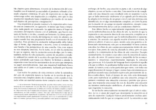 ble objetivo para alimentarse. A través de la ínteraccíón de! com-
bustible con e! material ya encendido el producto refinado y for-
mado adquiere existencia. EI acto de cxpresíón no es algo que
sobrevenga sobre una inspiración ya completa, sino que es una
inspiración impulsada hasta completarse por medio de un mate-
rial objetivo de percepción e imagínacíón.'
Una impulsión no puede conducir a la expresión salvo cuan-
do está cn conmoción, en agitación. A menos que haya compre-
sión, nada puede ser expresado. La agitación marca eI lugar de
encuentro dei impulso interno con el ambiente, que hacen con-
tacto de hecho o en idea, creando un fermento. La danza guerre-
ra o la danza de la cosecha del indigena no viene de adentro, ex-
cepto cuando hay una propensión hostil o es eI momento de las
cosechas. Para producir la excitación indispensable debe haber
algo ai frente, algo importante e incierto, como el resultado de
una hatalla o las perspectivas de una cosecha. Una cosa segura
no nos despierta emoción. Por lo tanto, no es sólo la excitación
lo que se exprcsa, sino la excitación-acerca-de-algo; por lo tanto,
tarnbién, incluso la sola excitación, carente de llI1 pânico comple-
to, utilizará los canales de la acción a los que han recurrido ante-
riores actividades que tratan con objetos. Se limitará a simular la
expresión C01110 hacen los movimíentos de un actor que interpreta
su papel automáticamente. Aun una inquietud indefinida busca
una salida en el canto o en la pantomima, luchando por hacerse
articulada.
Casi todos los puntos de vista errôneos sobre la naturaleza
dei acto de expresión tienen su fuente en la noción de que la
emoción está completa dentro de xi misma, y sólo cuando es lan~
zada sobre un material externo tiene contacto con e1 mismo. Siri
1. En xu ínrcrcsantc Teoria de la poesia. Mr. Lascelle, Alx-rcrombíc oscila entre dos
maneras de ver la ínspíracíón. Una de cllas cfrccc lo que me parece la intcrprctación co-
rrecta. En el poema, la inspiracíón "se define por si nüsma, de manera completa y exquíst-
ta". Otras veces dicc que la inspíracíón esel poema; "algo que se conricne a sí mismo y ex
autosufícíente, un todo completo y entcro-. Dícc que "cada inspíración es algo que 00
existia oi podia existir originalmente co palabras-. Sin duda ésre es el caso: ni aun una fun-
ctón trígonomctrica existe símplemente en palabras. pcro si ya es :tutosuficiente y conte-
nido en él mismo, i.por qué husca y encuentra palahras como medio de expresión?
76
embargo, de hecho, una emocíón es para, o de, o acerca de algo
objetivo, ya sea un hecho o una idea. Una emoción se da compli-
cada con una situación cuyo resultado está en suspenso y en la
que se halla intcrcsado vitalmente el yo agitado por la emoción.
La alegria en la victoria de un grupo cem el cual una persona está
identificada, no es algo ínteriorrnente completo, asi como la pena
por la muerte de un amigo no puede entenderse, excepto como
una interpenetración dei yo con las condiciones objetivas.
Este último hecho es especialmente importante en conexión
con la individualizacíón de las obras de arte. La noción de que la
expresión es una emisión directa de una cmoción, completa en si
misma, implica lógicamente que la índividualización es aparente
y externa. De acuerdo con aquel1a noción el temor es temor, la
altivez cs altivez, e1 amor es a1110r, siendo cada uno genérico y di-
ferenciado interiormente sólo por su íntensídad. Si fuera correcta
esta idea, las obras de arte caerían necesariarnente dentro de cier-
tos tipos. Este punto de vista ha afectado la critica, pero no para
ayudar a la comprensión de las obras de arte concretas. Excepto
nominalmente, no existen cosas rales como la cmocíón de temor,
de odio, de amor. EI carácter único e írrepetíble de los aconteci-
mientos y situaciones experimentadas impregna la emoción
que provocan. Si la función elel lenguaje fuera reproducir aquello
a lo que se refiere, no podriamos hablar nunca de temor, sino sola-
mente de telnor-a-este-coche-particular-que-viene, con todas sus
especificacioncs de ticmpo y lugar o tcmor-bajo-círcunstancías-es-
pecíficas-sacando-una-conclusión-equivocada precisamente de ta-
les-o-cuales-datos, Todo el tiempo de una vida seria demasiado
corto para reproducir en palabras una sola ernoción, porque el
primero construye una situación concreta y permite que provo-
que una respuesta emocional, En vez de describir una emoción
en términos intelectuales simbólicos, cl artista "realiza el hecho
que engendra» la emocíón.
Es un hecho universalmente reconocido que cl arte es selec-
tivo. Lo es a causa dei papel que desempena la emoción cn el
acto de expresión. Cualquier humor predominante excluye auto-
Ináticatnente todo lo que no congenia CDn él. La emoción es Inás
77
 