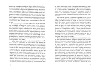 efectiva que cualquier centinela que obrara deliberadamente. Lan-
za tentáculos para lo que es ano. para las cosas que la alimentan
y la conducen a su cumplimiento. Solamente cuando la emociéJn
muere o se rompe y se dispersa en fragmentos puede entrar co la
conciencia un material ajeno a ella. La opcración selectiva de ma-
tcrialcs practicaJa podcrosamenre por una emoción al desarro-
llarse co una scrie de altos continuados, cxtrac matcria de multi-
tud de objetos, numérica y espacialmente separados, y condensá,
lo abstraído, cn un objeto que es resurnen ele los valores pcrtcnc-
cientes a todos. Esta función crea la .universalidad- de una obra
de arte.
Si uno examina por quê razón ciertas obras de arte nos ofen-
den, es probable encontrar que la causa es que no hay una etllO-
ción personalmente sentida que guie, seleccione y reúna los mate-
riales presentes. Tenemos la írnpresión de que el artista, digamos
el autor de una novela, trata de regular con intención consciente la
naturaleza de la emoción despertada. Nos irrita sentir que está ma-
nipulando materiales para asegurar un efccto decidido de antema-
no. Las facetas de la obra, su variedael tan indíspensublc, se man-
ticnen juntas por una fuerza externa. EI movimiento de las partes y
la conclusión no revelan una necesidad lógica. EI autor, no, cl
asunto principal, es e! árbitro.
AI leer una novela, aun la escrita por un experto, se pucde
tener pronto cl sentimiento de que el héroe o la heroína del
cuento están condenados, no por algo inherente a las situaciones
y ai personaje, sino por la intención de! autor, que hace elel per·
sonaje un titere, para sacar adclante su propia idea favorita. EI
sentímlenro penoso se lamenta no porque sca penoso, sino por-
que se nos impone por algo que sentimos provenir de fuera de!
movímiento dei asunto. Una obra puede ser l11UY trágica y, sin
embargo, dejarnos con la emoción de satisfacción en vez de irri-
tación. Nos reconciliamos con la conclusión porque sentimos
que es inherente al movimiento elel asunto representado. El ínci-
dente es trágico, pero eI mundo en que suceden esas cosas fata-
les no es arbitraria ni impuesto. La ernoción elel autor y la que se
despierta en nosotros son ocasionadas por escenas en este mun-
78
do, que se ligan con el asunto. Por razones semejantes, nos senti-
mos repelidos por la intrusión de un designio moral en la literatu-
ra, ya que aceptamos estéticamente cierto grado de contenido
1110ral, si es sostenido por una emoción sincera que controle el
material. Una lIama blanca de piedad o inelignación puedc cn-
contrar material que la alimente y pueele fundirlo en una totalí-
elad vital.
Precisamente porque la emoción es esencial en el acto de
cxpresión que produce la obra de arte, es fácil con un análisis in-
exacto concehir falsamente su modo de operación y concluir
que la obra de arte posee la emoción corno su contenido signifi-
cativo. Se puedc gritar con alegría o llorar cuando se ve a un
amigo dei que se ha estaelo separado largo tiempo. El resultado
no es un objeto cxprcsivo, excepto para el contemplaelor. No
obstante, si la ernoción nos conduce a reunir material relaciona-
elo eon e! humor despertado, pucde resultar de aquí un poema.
En el cstallido elirecto, el estímulo, la causa de la emoeión es una
sítuacíón objetiva. En el poema el material objetivo se hace eI
contenido y la matcria de la emoción, no limitándose a funcio-
nar corno una ocasión evocadora.
En el desarrol1o de un aeto expresivo la emocíón opera como
un imán que atrae el material apropiado, porque tiene una afini-
dael emocionalmente experimentada por el estado de ánimo que
está en marcha. La seleeción y organización ele! material son, des-
ele Iuego, una función y una pmeba de la calidael ele la cmocíón
experimentada. AI ver un drama, contemplar un euadro o leer
una novela, podemos sentir que las partes no están en mutua de-
pendencia. O el autor no tuvo una experiencia de tono emocio-
nal o, aun cuanelo ai principio la haya tenido, no fue sostenída y
la obra rue dictada por una sucesión de emociones no relaciona-
das. En el caso último la atcncíón osciló y se movió, y resulto un
conjunto de partes incongruentes. El observador sensible o eI
lector se da cuenta de las junturas y las lagunas colmadas arbitra-
riamente. Si, la emoción elebe operar, pera actúa para producir la
continuidael elel movimiento y la síngularidael dei cfecto en me-
dío de la variedael. Es selectiva dei material y directiva de su oro
79
 