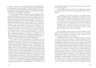 la existencia presente, con los valores que la experiencia pasada
ha incorporado cn la personalidad. Inmediatez e individualidad.
los rasgos que marcan la existencia concreta, provienen de la oca-
sión presente; el significado, la sustancia, cl contenido, provienen
de lo que e! yo ha asimilado de! pasado.
No pienso que eI baile y eI canto de los ninos puedan ser ex-
plicados enter~llnentepor las ocasiones objetivas existentes, sobre
la base de respuestas sin sabiduría ni [orm«. Es evidente que debc
haber algo en el presente que provoque felicidad, pero el aeto eS
expresivo solamente si marca el mismo compus cem algu de la ex-
periencia pasada almaccnado, y genercllizado a las condiciones
presentes. En cl caso de exprcsioncs de ninos fclíccs, la unión de
valores pas:ldos con incidentes actuales ocurre fácilnlcnte, hay
pocus obstáculos que vencer, pocas heridas que rcstanar, pocos
conflictos que resolver. EI caso es inverso con las personas madu-
ras. Estov de acuerdo en que cs raro lograr el UOíSOllO completo;
pero cu~;ndo ocurre cs cn un nive! más profundo y con un más
pleno contcnido significativo. Y entonces, aun después de una
larga incubaciún y después de una angustiosa labor previa, la ex-
presiém final puede resultar con la espontaneidad de!lcnguaje ca-
dencioso o el rnovimiento rítmico de una infancia feliz.
En una de las cartas a su herrnano. Van (~ogh dicc que -las
emociones son a vcces tan fuertes que uno trabaja sin saber que
trabaja, y las pinceladas viencn con una secuencia y coherencia
semejante a las palabras habladas o escritas". Tal plenitud de emo-
ción y espontaneidad de expresión vienen, sin embargo, sola-
mente a los que se han empapado en experiencias de situaciones
objetivas; a los que durante nlucho ticmpo han est~ldo absortos en
la observación de lln material relacionado y cuya inlaginación ha
estado tnllcho tiempo reconstruyendo 10que ven y oyen. De otra
lnanera Sll estado se parecería aI dei frenesí, en d que eI sentido
de una producción ordenada es subjetivo y alucinatorio. Incluso
la erupción de un volcán presupone un largo período de cotnpre-
sión anterior y si la erupción arroja 1<.lva fundida y no siInpletnen-
te rocas y cenizas dispersas, el10 implica una transfonnaciún de la
nlateria prilna original. La «espontaneidad» es d resultado de lar-
H2
gos períodos de actividad, o de otro modo es tan vacía que no cs
un acto ele cxprcsíón.
Lo que William jarncs escribió sobre la experiencia religiosa
pudo haher sido escrito sobre los antecedentes del acto de ex-
prcsíón.
EI ingenio y la voluntad consciente de un hombre aspiran J
algo solo imaginado escura e ínexactamcntc. Sin embargo, las Iucr-
zas de maduración orgânica marchan dentro de L'1 hacia un resulta-
do prefigurado, YSLl c-sfucrzo consciente libera aliados inconscien-
tes tras la e-cena, que J su modo trabajan por un 11l1CVO ajuste, y cl
nuc-voajuste hacia el cual tienclen todas estas fucrzas profundas, cs
seguramente preciso, y definitivamente diverso de lo que conscien-
temente concibc y determina. En c-onsccucnci.r. pueck- ser cri ver-
dad interferido (atasc-ado. por axi decido) por sus csfucrzos volun-
tartox que tienden hacia la dirccc-ión ve-rdadcra.
Oespués .made. -cuando el nuevo centro de energía se ha in-
cubado inconscicntcrncntc el tiempo nccesario y est{l a punto de
floreccr, "por S1 nÜS1110 se conviertcn la única norma para noso-
tros. cntonces pucdc floreccr sin ayuda-.
Seria difícil encontrar () dar una dcscripción mcjor de la natu-
ralcza de la cxprc-sión cspontánea. La prcsíón antecede cl derra-
me dei zumo en la prensa dei vino. Las nuevas idcas vicncn con
comodidad y prontituc1 a la concicncía sólo cuando previamente
se ha hecho un trabajo para abrir las puertas apropiadas para en-
trar. La rnaduración inconscientc precede la producctón creadora
en cada dirección dcl esfuerzo humano. EI esfucrzo directo del
"ingenio y la voluntac}" por sí miSlno nunca ha dado nacimiento a
algo que no sea tnccánico; SlI función es necesaria, pero debe
poner en libertad ~l1iados que existen aI lnargen de SlI propósito.
En diferentes tienlpOs rnecHtanlos en cosas diferentes; mantene-
mos propósitos que, en lo que respecta a la conciencia, son inde-
pendientes, sienelo apropíado cada uno para su ocasión; ejecuta-
Inos diferentes actos cada uno con su propio resultado particular.
Con todo. como todos eIlos proceden ele una criatura vivicnte,
están unidos entre sí por dcbajo deI nível de la intenciún. Operan
H3
 