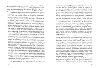juntos, y finalmente algo nace, casi a pesar de la personalidad cons-
ciente, y desde luego no a causa de su voluntad deliberada. Cuan-
do la pacíencia ha hecho su obra perfecta, e! hombre cs poscído
por la musa apropiada, habla y canta como si le dictara un dios.
Las personas consideradas coovencionaltnente C01110 artistas,
"pensadores», científicos, no operan con eI ingenio y la voluntad
conscientes de la maneta extensa que se supone vulgarmente,
sino que tienden tamhién hacia algún fio oscura e ímprccisarncn
te prefigurado, tantcando su camino, atraídos por la identidad de
un aura e11 la que floran sus ohservaciones y reflcxiones. Sola-
mente la psico}ogía que separa las cosas que co realidad se perte-
necen entre si, sostiene que los científicos y los filósofos picnsan,
mientras que los poetas y los pintores sigucn sus scntimientos. En
ambos, co la extensión y en e1 grado co que son de raogo C0111pa-
rable, existe 1.10 pensanliento ernrx-icmalizaclo, y hay sentimientos
cuya sustancia consiste co significacioncs o idcas. Como ya he di-
cho, la única distinción significativa se rcfiere a la clase de marcria
a que se adhiere la imaginación emocionalizac!a. Aquellos que se
llaman artistas tienen corno matcria las cualidadcs de las cosas de
la cxperiencia directa; los investigadores -ínrelcctualcs- tratan con
las cualidades que se manejan por mcdio de simbolos que repre-
sentan a las cualidades, pero que no son significativas cn su pre-
sencia inmediata. Ladiferencia definitiva es enorme en lo que res-
pecta a la técnica del pensamiento y la emoción. No obstante, no
hay diferencia co lo que concierne a la dcpendcncia de ideas
emocionalizadas y a la maduración inconsciente. Pensar dirccta-
mente en términos de colores, tonos, itnágenes, es técnícarncnte
una operación diferente de la de pensar cn palabras. Sin embargo,
solo la supcrstición sostendrá que, como e1 significado de las pin-
turas y las sinfonias no puede ser traducido en palahras, o el de
poesía eo prosa, el pensamiento está 111onopolizado por éstas últi-
filas. Hay valores y significados que sólo puedcn expresarse coo
cualidades inmediatamente visibles y audibles; y preguntar lo que
significan, en el sentido de algo que puede ser puesto en palabras,
es negar su existencia distintiva.
Las personas difieren cn el grado relativo de participación en
H4
SUS actos de cxprcsíón de! ingenio y la voluntad conscientes. Ed-
gar AlIan Poe dejó una relacíón dei proceso de expresíón tal
como es emprendida por aquellos que ticnen el tipo de mentali-
dad más deliberada. Hablando de lo que sucedió cuando escribió
RICueruo, dice: "Raras veces se permite ai público atisbar detrás
de la esccna las crudczas vacilantes de! propósito verdadero cap-
tado en el último momento, las ruedas dentadas, la maquinaria
para e! cambio de cscena, las escalerillas y trampas, la pintura
roja y los parches negros, que en el noventa y nueve por ciento
de los casos constituyen los domínios del bistrion literario f. ..l-.
No es necesario tornar la cifra numérica de Poe muv seria-
mente, pern la sustancia de lo que dice es una presentación pin-
toresca de un hecho escudo. La materia prima de la expcricncia
necesita ser reelaborada a fin de obtener la cxpresíón artística.
Con frccucncía esta neccsidad cs rnayor cn casos de -inspiración-
que cn otros casos, pucs en este proceso la cmoción provocada
por la marcria original se modifica a medida que se adhicre e!
material nucvo, Este hecho nos da la clave de la naturaleza de la
emoción estética.
Con respecto a los matcríalcs físicos que entran cn la forma-
cíón de una obra de arte, todo el mundo sabe que deben sufrir
un cambio. EI mármol debe ser tallado, los pigmentos deben po-
nerse en la tela, las palabras deben ponerse juntas. No se suele
reconocer que una rransforrnación semejante ocurre con materia-
les «interiores", irnágenes. observacíones, recuerdos y emociones.
Éstos son también progresivarnente rehechos, y deben también
ser administrados. Esta modificación es la construcción de un
verdadero acto cxpresivo. La impulsión que hicrve corno una
coomoción que reclama expresión dehe sufrir un 111anejo tan cui-
dadoso para obtener una manifestacíón elocuente, como ellnár-
moi o el pigmento, como los colores y los sonidos. De hecho no
hay dos operaciones distintas: una ejecutada sobre el material ex-
terno y la otra sobre el Il1aterial interno y mental.
La ohra es artística en la medida en que las dos funciones de
tranSfOfIllación se efectúao en una sola operaciôn. Mientras que
el pintor coloca el pigmento sobre la tela, o imagina que está
85
 