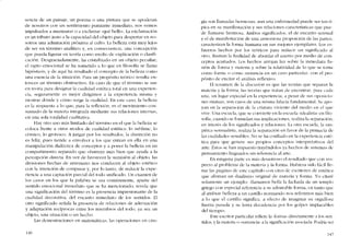 senda de un paisaje, un poema o una pintura que se apoderan
de nosotros con un sentimíenro punzante inmediato, nos vemos
itnpulsados a murmurar o a exclamar «quê bello-. La exclamación
es un trihuto justo a la capacidad dei ohjeto para despertar en no-
sotros una admiración próxima ai culto. La helleza está muy lejos
de ser un término analítico y, en consecuencia, una concepción
que pueda figurar en teoria como medio de explicadón o clasifi-
cacíón. Dcsgraciadamcntc, ha cristalizado en un objeto peculiar;
eI rapto emocional se ha sometido a lo que en filosofia se lIama
hípósrasís, y de aqui ha resultado cl concepto de la helleza como
una esencia de la ínruícíón. Para un propósito teórico resulta en-
tonces un término obstructívo. En caso de que el termino se use
en teoria para designar la cualidad estética total en una experien-
cia, seguramente es mejor dirigirnos a la experiencia misma y
mostrar donde y cómo surge la cualidad. En este caso, la helleza
es la respuesta a lo que, para la reflexión, es cl movimiento con-
sumado de la materia integrada mediante sus relaciones internas,
cn una sola totalidad cualitativa.
Hay otro uso más limitado dei término en eI que la helleza se
coloca frente a otros modos de cualidad estética: lo sublime, lo
cómíco, lo grotesco. A juzgar por los resultados, la dístincíón no
es feliz, pues tiende a envolver a los que entran en ella en una
manipulación dialéctica de conceptos y a poner la belleza en un
compartimento separado que obstruye más bien que ayuda a la
percepción directa. En vez de favorecer la sumisión ai objeto, las
divisiones hechas de antemano nos conducen aI objeto estético
con la intención de comparar y, por lo tanto, de reducir la expe-
riencia a una captaci6n parcial dei todo unificado. Un examen de
los casos en los que la palabra se usa comúnmcnte, aparte del
sentido emocional inmediato que se ha mencionudo, revela que
una significación del término es la presencia impresionante de la
cualidad decorativa, dei encanto inmediato de los sentidos. EI
otro significado senala la presencia de relaciones de adecuación
y adaptación recíprocas entre los miemhros dei todo, ya sea un
objeto, una situación o lIn hecho.
Las dClnostracioncs eo lnatenláticas, las operaciones en cirll-
146
gía son lIamadas hermosas: aun una cnfcrmedad puede ser tan ti-
pica en su manifcstación y sus relaciones características que pue-
de llamarse hermosa. Ambos significados, eI de encanto sensual
y el de rnanifestación de una annoniosa proporción de las partes,
caracterizan la forma humana en sus mejores ejernplares. Los cs-
fuerzos hechos por los teóricos para reducír un significado ai
otro, ilustran la futilidad de abordar eI asunto por medío de con-
ceptos acunados. Los hechos arrojan luz sobre la inmediata fu-
sión de forma y materia y sobre la relatividad de lo que se toma
corno forma o corno sustancia en un caso particular, con el pro-
pósito de excitar el análisis reflexivo.
El resumcn de la discusión es que las teorias que separan la
matcria y la forma, las teorias que tratan de encontrar, para cada
una, un lugar especial en la experiencia, a pesar de sus oposicio-
nes mutuas, son casos de una misma falacia fundamental. Se apo-
yan en la separación de la criatura viviente dei mcdio cn cl que
vive. Una escucla, que se convierte en la escuela "idealista" cn filo-
sofía, cuando se formulan sus implicacioncs, realiza la separación,
en intcrés de los significados y relaciones. La otra escue!a, la em-
pírica-sensualista, realiza la separación en favor de la primacía de
las cualidades sensihles. No se ha confiado en la experiencia esté-
tica para que genere sus propios conceptos interpretativos dei
arte. Éstos se han impuesto trayéndolos ya hechos de sistemas de
pensamicnto fraguados sin referenda ai arte.
En ninguna parte es más desastroso cl resultado que con res-
pecto ai problema de la materia y la forma. Hubiera sido fácillle-
nar las páginas de este capítulo con citas de escritores de estética
que afirman un dualismo original de mareria y forma, Yo citaré
solame-nre un ejcmplo: ..l1amamos bella la fachada de un templo
griego con especial referencia a su admirable forma, cn tanto que
ai atribuir beJIeza a un castillo normando nos referimos más bien
a lo que el castillo significa, a decto de imaginar Sll orglll1osa
fllerza pasada y Sll lenta decadencia por los golpes implacahles
dei tiempo...
Este escritor particular refiere la "forma»directaInentc a los sen-
tidos, y la 11lateria o "sustancia" a la significaci6n asociada. Podría ser
147
 