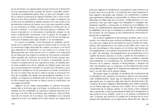 necen de hecho a la expresívídad, porque favorecen e! desarrollo
de una experiencia hasta e! punto de damos la peculiar satísfac-
ción de un cumplimiento pleno, Esta es cierto, por ejemplo, cuan-
do se evidencia presencia de alguna habílídad rara y de la econo-
mia co el uso de los medios, cuando estas rasgos se integran con
la obra real, La habilidad se admira entonces no como parte de las
herramientas externas dei artista, sino como una expresión exalta-
da que pertenece al objeto, porque facilita la conducción de un
proceso continuo, a su propia conclusión precisa y definida. Per-
tenece aI producto y no meramente ai productor, porque es una
forma constituyente; justamente como la gracia de un galgo se
marca cn los movímientos que ejecuta en vez de ser uo rasgo po-
scído por el animal como algo anadído a SlIS movimientos.
Lo costoso es también, corno Santayana ha senalado, un ele-
mento en la expresión, costes que no tienen nada en común con
la ostentación vulgar de! poder de compra, La rareza es un factor
para intensificar la expresión, ya sea cuando es la rareza de la
lahor paciente que ocurre pocas veces ü cuando es la seducción
de un clima que nos sugiere en modos de vivir apenas conocidos.
Tales ejemplos de opulencia son parte de la forma, porque ope-
ran como todos los factores de lo nuevo c inesperado, pronto-
viendo la construcción de una experiencia única. Lo familiar pue~
de tener también este efecto. Además de Charles Lamb, hay otros
que son peculiarmente sensíbles al encanto de lo doméstico, pero
p,lorifican lo familiar en vez de reproducir sus formas en munccos
de cera. Lo viejo torna un nuevo aspecto en que se rescata el sen-
tido de lo familiar de! olvido que generalmente produce la cos-
tumbre La elegancia es también parte de la forma, porque marca
la obra siempre que el asunto se mueve hacia su cooclusióo, eon
una lógica inevitable.
Algunos de los rasgos mencionados se refieren frecuente-
mente más a la técnica que a la forma. La atribución es correcta
siempre que las cualidades en cuestión se refieran más bien al ar-
tista que a su obra, Hay una técnica que obstruye, como las flori-
turas de un maestro de la escritura, Si la habilidad y la economia
sugieren al autor, nos apartan de la obra misma, Los rasgos de la
158
obra que sugieren la habilidad de su productor están entonces en
la obra, pero no son de ella, y la razón de esto es precisamente e!
lado negativo de! punto que subrayo. No contribuyen a instituir
una experiencia unificada y en desarrollo; no obran como fuerzas
inherentes aI objeto dei que son parte, conduciéndose a su con-
sumación, sino que rales rasgos son semejantes a cualquier otro
elemento supert1uo o excrecente. La técnica no es ni idêntica a la
forma, ni completamente independiente de ella. Es propiamente
la habílídad con la que se manejan los elementos constituyentes
de la forma, De otra maneta es una exhibición de virtuosídad se-
parada de la expresíón.
Los avances significativos de la técnica suceden, pues, en co-
nexión con esfuerzos para resolver problemas que no son técní-
cos, sino que surgen de la necesidad de nuevos modos de expe-
riencia. Esta afirmación es tan cierta cn las bellas artes C01110 en
las artes tecnológicas. Hay mejoras en la técnica que tienen que
ver simplemente con e! perfeccionamiento de un vehículo de vie-
jo estilo, Sin embargo, son insignificantes en comparación con e1
cambio de técnica dei tren aI cochel cuando las necesidades so-
ciales reclamaban un transporte rápido que se pudiese controlar
personalmente. Si consideramos los desarrollos en las técnicas
mayores de la pintura, durante e1 Renacimiento y despues de
éste, encontramos que se conectan con los esfuerzos por resol-
ver problemas que surgen de la experiencia expresada en la pin-
tura, y no de! oficio de la pintura mísma.
En primer lugar se produjo el problema de la transición de
la descripción de contornos en mosaicos planos a la representa-
ción "tridimensional", Hasta que la experiencia no se extendió
para pedir que se expresara algo más que las presentaciones de-
corativas de temas religiosos determinados por orden eclesiásti-
ca, no había nada que motivara este cambio, En su contexto, la
convención de la pintura "plana" es tan buena como cualquier
otra convención, como la presentación china de la perspectiva es
tan perfecta en un sentido, como lo es la pintura occidental en
otro. La fuerza que provocó e! cambio de la técnica fue el creci-
miento de! naturalismo en la experiencia, fuera dei arte, Algo se-
159
 