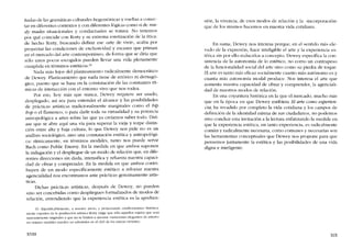 fiadas de las gramáticas culturales hegemónicas y vueltas a conec-
tar en diferentes contextos y con diferentes lógicas como si de rea-
dy mades situacionales y conductuales se tratara. No tenemos
por quê coincidir con Rorty y su extrema estetización de la ética:
de hecho Rorty, buscando definir ese -arte de vivir-, acaba por
proyectar las condiciones de exclusividad y escasez que priman
en el mercado del arte contemporáneo, de forma que se diria que
sólo unos pocos escogidos pueden llevar una vida plenamente
cumplida en términos estéticos.lO
Nada más lejos del planteamiento radicalmente democrático
de Dewey. Planteamiento que nada tiene de retórico ni demagó-
gico, puesto que se basa en la constatación de las constantes rít-
micas de ínteracción con el entorno vivo que nos rodea.
Por eso, hoy más que nunca, Dewey requiere ser usado,
desplegado, asi sea para entender el alcance y las posibilidadcs
de prácticas artisticas tradicionalmente marginales como el bip
bop o el flamenco, o para darle toda su virtualidad y su potencia
antropológica a artes sobre las que ya creiamos saber todo. Dirí-
ase que se abre aqui una via para superar la vieja y torpe distin-
ción entre alta y baja cultura, lo que Dewey nos pide no es un
análisis sociológico, sino una constatación estética y antropológi-
ca: rítmicamente, en términos modales, tanto nos puede servir
Bach como Puhlic Enemy. En la medida en que ambos suponen
la indagación y el despliegue de un modo de relación que, en dife-
rentes direcciones sin duda, intensifica y refuerza nuestra capaci-
dad de obrar y comprender. En la medida en que ambos contri-
huyen de un modo específicamente estético a reforzar nuestra
agencialidad nos encontramos ante prácticas genuinamente artís-
ticas.
Dichas prácticas artísticas, después de Dewey, no pueden
sino ser concebidas como despliegues formalizados de modos de
relación, enrendiendo que la experiencia estética es la aprehen-
10. jnjusrtftcablementc. a nuesrro juicio, y proyectando condicionantes histórica-
mente espurios de la prodncctón artística Rorty exige que sólo aquellos sujcros que sean
marcadamente originales y que no se limiten a ejecutar ..vartacíones elegantes" de anterio-
res sínraxís modalcs pueden ser admitidos cn cl club de los estetas vívtentes.
XVIII
síón, la vivenda, de csos modos de relación y la -incorporación-
que de los rnismos hacemos en nuestra vida cotidiana.
En suma, Dewey nos interesa porque, en el sentido más ele-
vado de la expresión, hace inteligible el arte y la experiencia es-
tética siri por ello reducirlos a concepto. Dewey especifica la CCJn-
sistencia de la autonomia de lo estético, no como un contrapeso
de la funcionalidad social del arte sino como su piedra de toque.
EI arte es tanto más eficaz socialmente cuanto más autônomo es y
cuanta más autonomia modal produce. Nos interesa el arte que
aumenta nuestra capacidad de obrar y comprender, la agenciali-
dad de nuestros modos de relación.
En una coyuntura histórica en la que el mercado, mucho más
que en la época en que Dewey esribiera El arte como experien-
cia, ha invadido por completo la vida cotidiana y los campos de
definición de la identidad misma de sus ciudadanos, no podemos
sino concluir esta invitación a la lectura enfatizando la medida en
que la experiencia estética, en tanto experiencia, es radicalmente
común y radicalmente necesaria, como comunes y necesarias son
las herramíentas conceptuales que Dewey nos propone para que
pensemos juntamente la estética y las posibilidades de una vida
digna e inteligente.
XIX
 