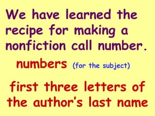 We have learned the
recipe for making a
nonfiction call number.
  numbers (for the subject)
first three letters of
the author’s last name
 