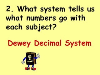 2. What system tells us
what numbers go with
each subject?

Dewey Decimal System
 