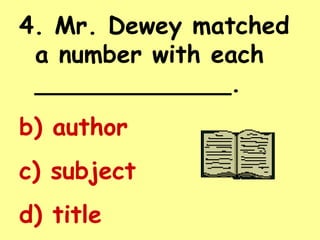 4. Mr. Dewey matched
 a number with each
 _____________.
b) author
c) subject
d) title
 