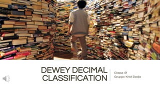 DEWEY DECIMAL
CLASSIFICATION
Classe :5f
Gruppo: Kristi Dedja
 