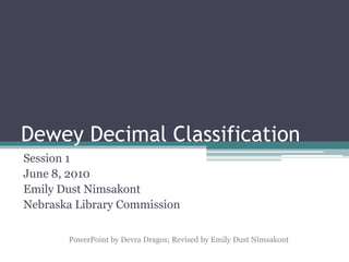 Dewey Decimal Classification Session 1 June 8, 2010 Emily Dust Nimsakont Nebraska Library Commission PowerPoint by Devra Dragos; Revised by Emily Dust Nimsakont 