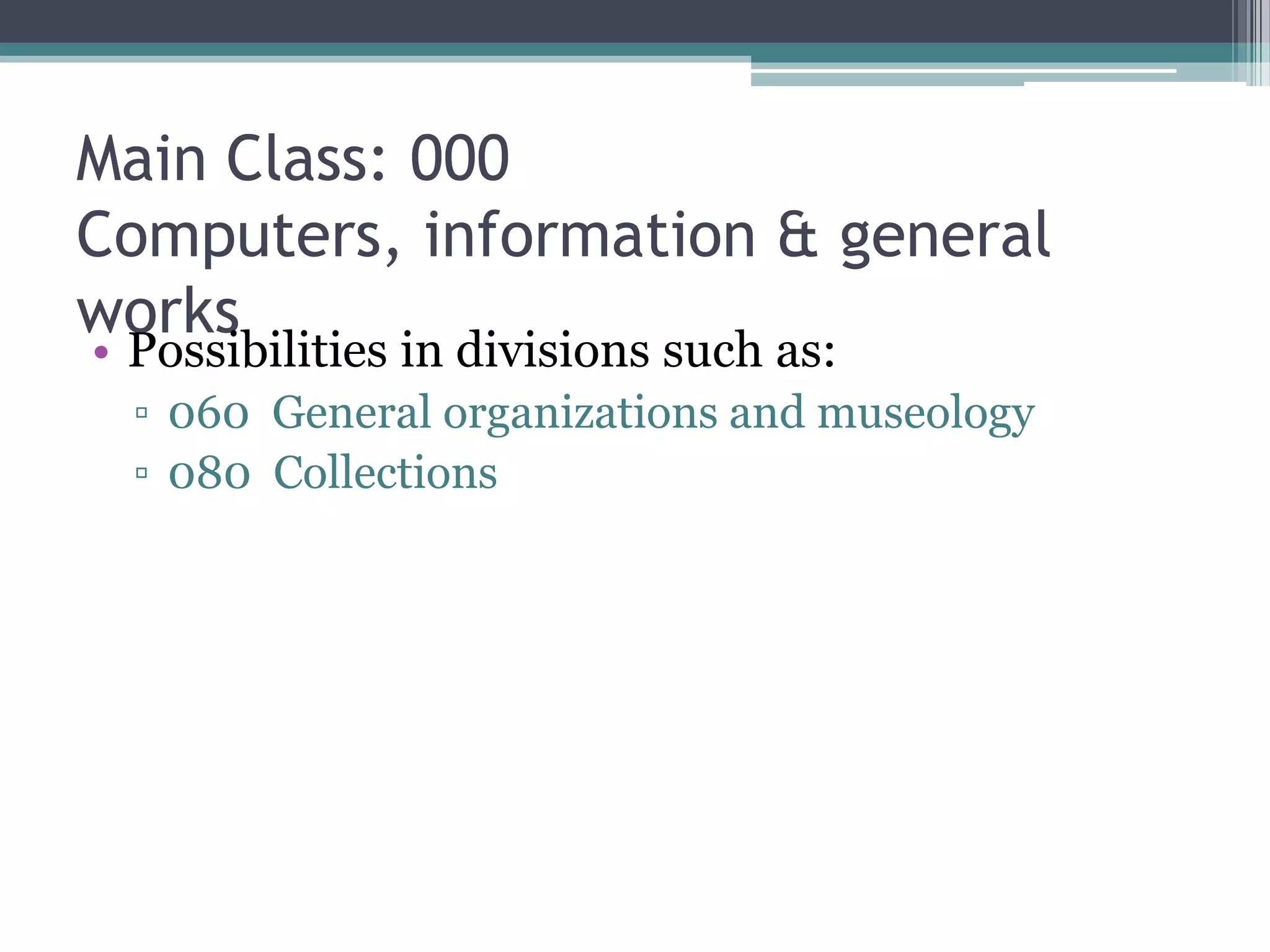 Main Class: 000 Computers, information & general worksPossibilities in divisions such as:060  General organizations and museology080  Collections