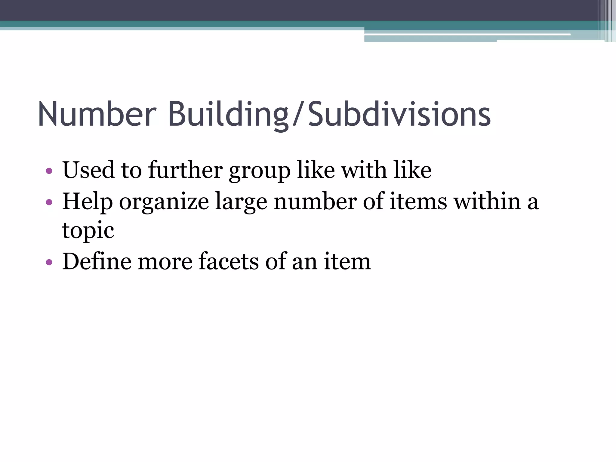 Number Building/SubdivisionsUsed to further group like with likeHelp organize large number of items within a topicDefine more facets of an item