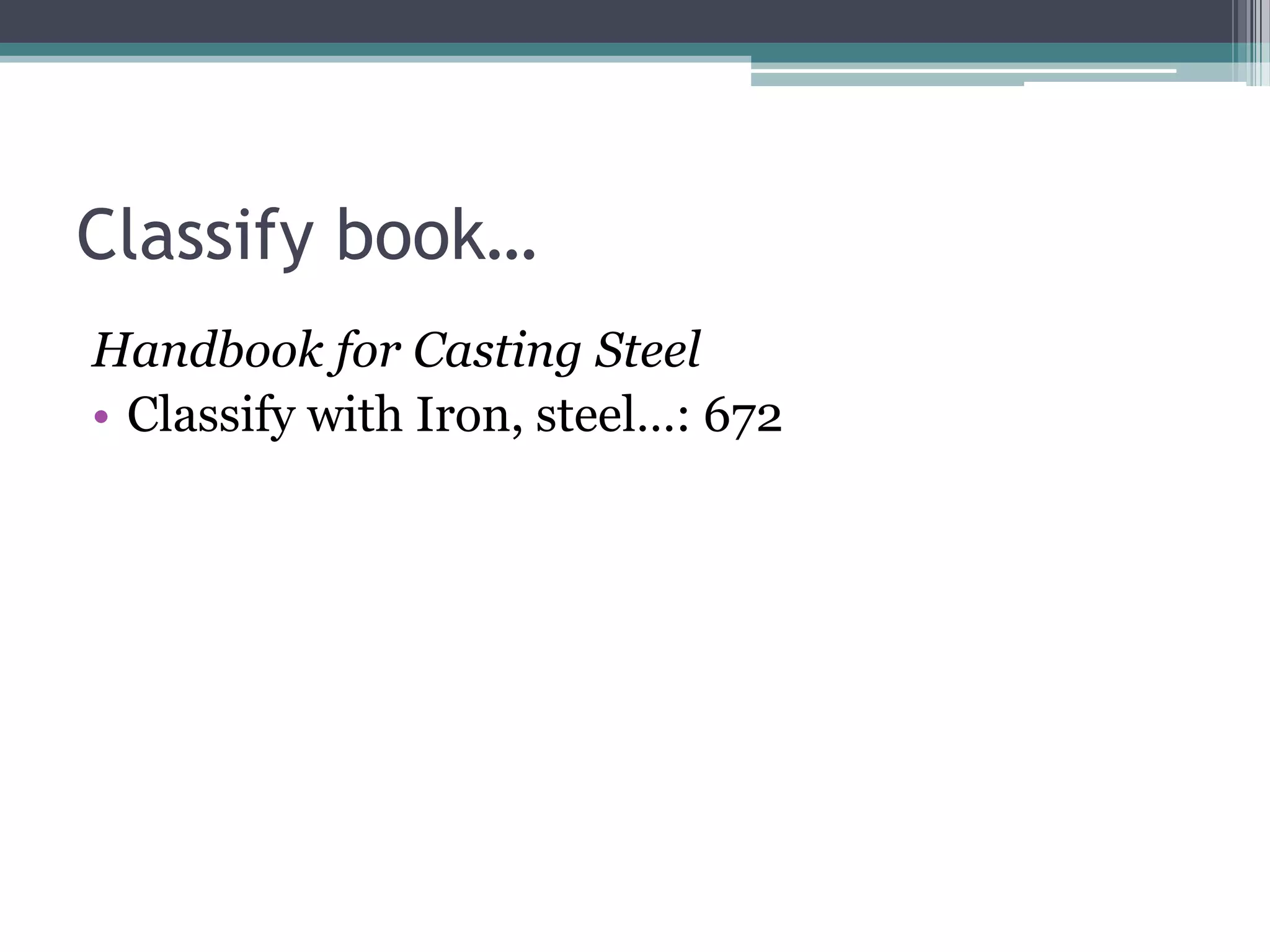 Classify book…Handbook for Casting SteelClassify with Iron, steel…: 672