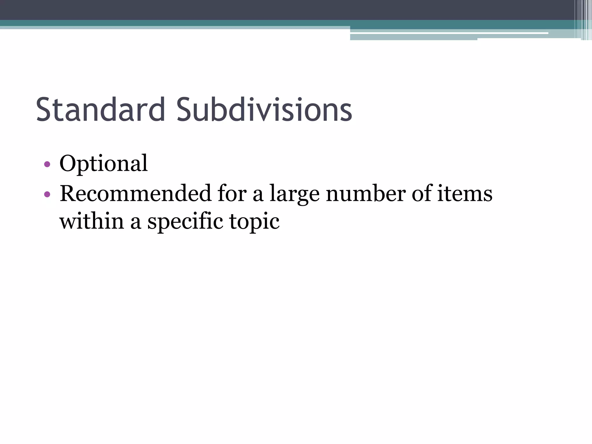 Standard SubdivisionsOptionalRecommended for a large number of items within a specific topic