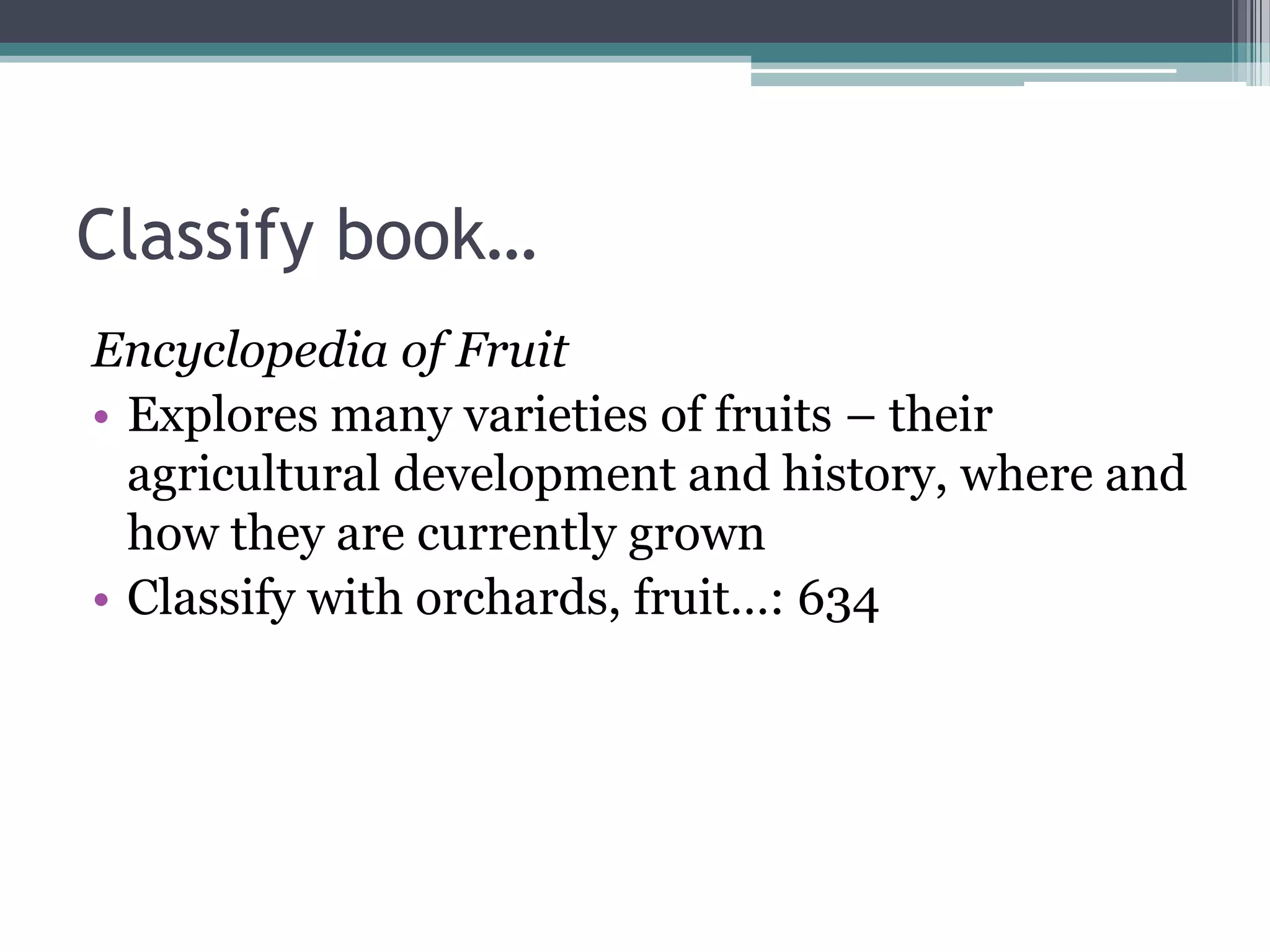 Classify book…Encyclopedia of FruitExplores many varieties of fruits – their agricultural development and history, where and how they are currently grownClassify with orchards, fruit…: 634