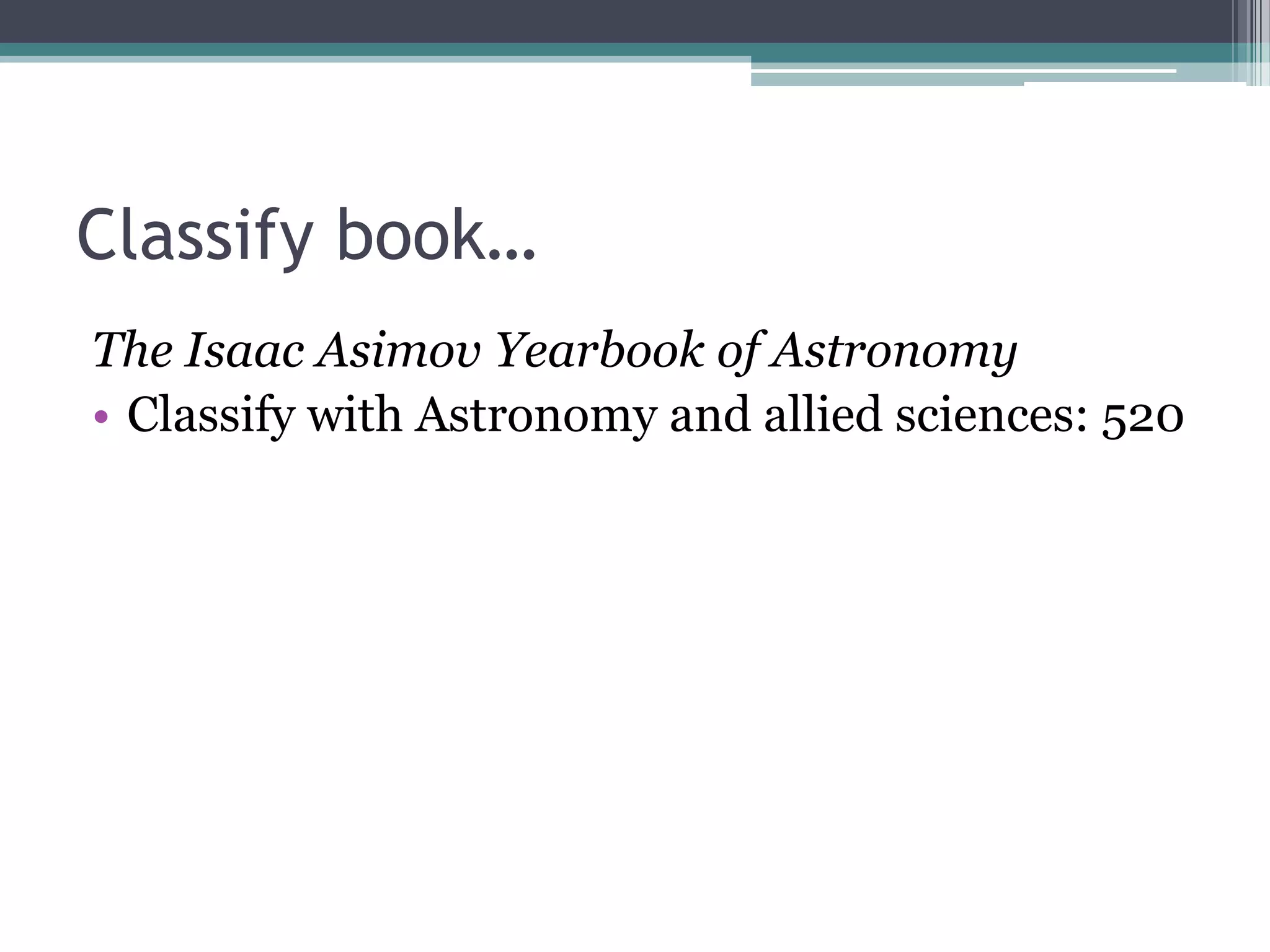 Classify book…The Isaac Asimov Yearbook of AstronomyClassify with Astronomy and allied sciences: 520