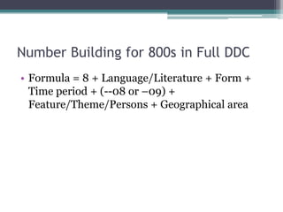 Number Building for 800s in Full DDCFormula = 8 + Language/Literature + Form + Time period + (--08 or –09) + Feature/Theme/Persons + Geographical area