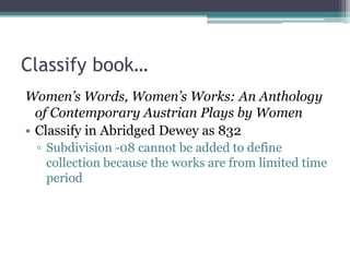 Classify book…Women’s Words, Women’s Works: An Anthology of Contemporary Austrian Plays by WomenClassify in Abridged Dewey as 832Subdivision -08 cannot be added to define collection because the works are from limited time period