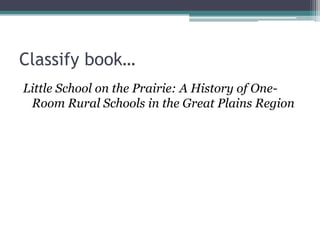 Classify book…Little School on the Prairie: A History of One-Room Rural Schools in the Great Plains Region