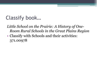 Classify book…Little School on the Prairie: A History of One-Room Rural Schools in the Great Plains RegionClassify with Schools and their activities: 371.00978