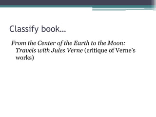 Classify book…From the Center of the Earth to the Moon: Travels with Jules Verne (critique of Verne’s works)