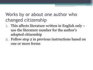 Works by or about one author who changed citizenshipThis affects literature written in English only – use the literature number for the author’s adopted citizenshipFollow step 2 in previous instructions based on one or more forms