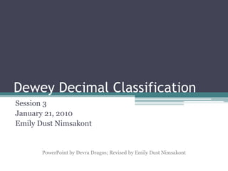Dewey Decimal Classification Session 3 January 21, 2010 Emily Dust Nimsakont PowerPoint by Devra Dragos; Revised by Emily Dust Nimsakont 