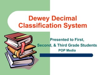 Dewey Decimal Classification System Presented to First, Second, & Third Grade Students POP Media 