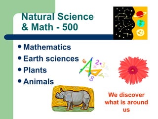 Natural Science  & Math - 500 Mathematics Earth sciences Plants Animals We discover what is around us 