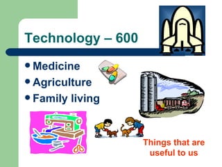 Technology – 600   Medicine Agriculture Family living Things that are useful to us 
