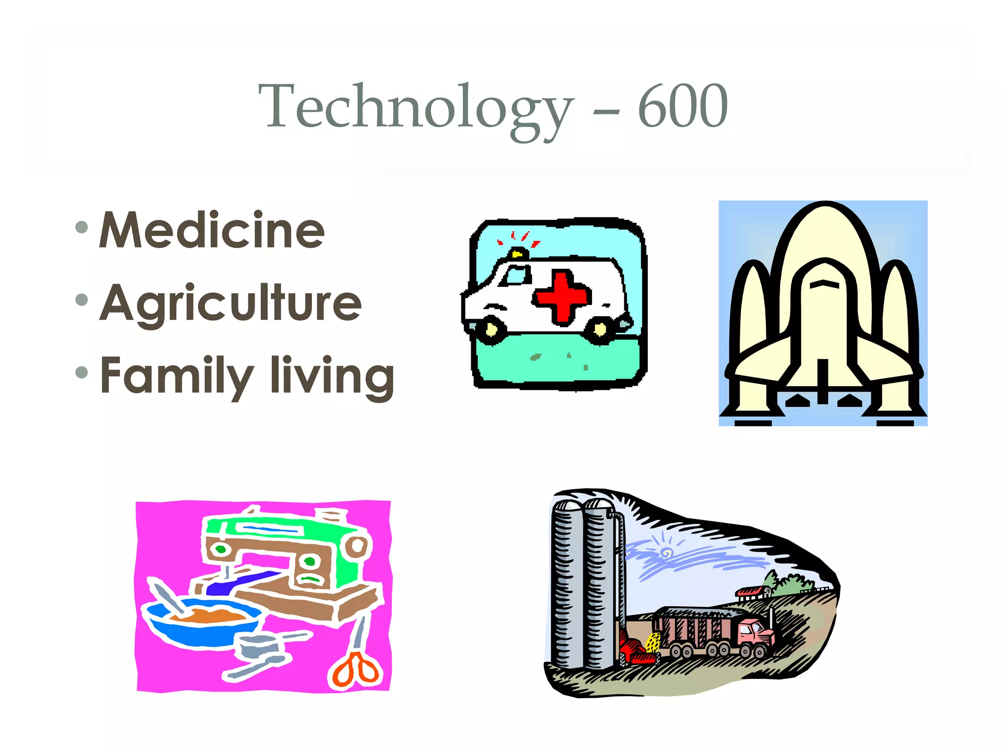 Technology – 600 
•Medicine 
• Agriculture 
• Family living 
 