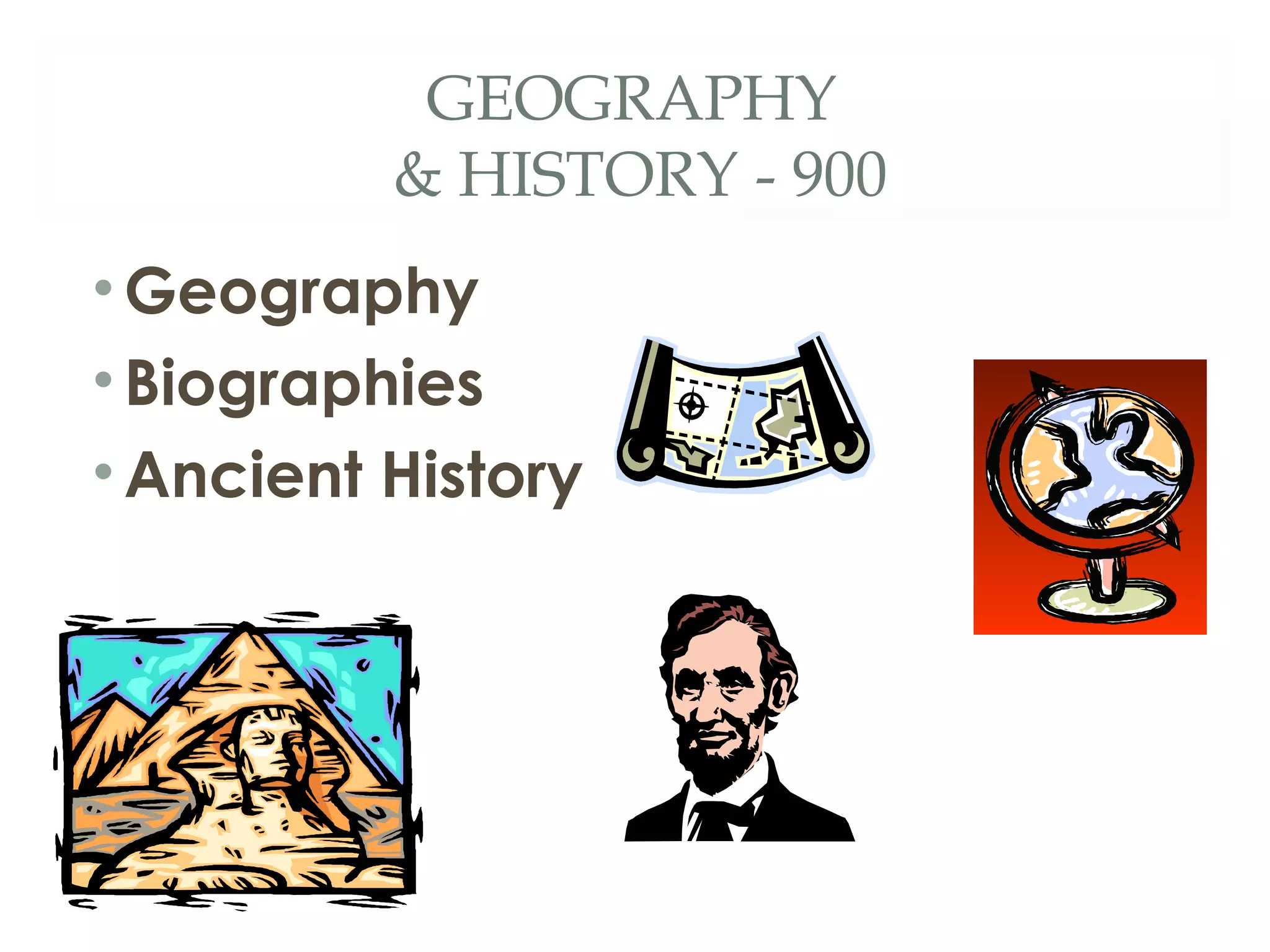 GEOGRAPHY 
& HISTORY - 900 
•Geography 
• Biographies 
•Ancient History 
 