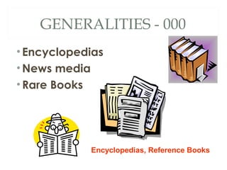 GENERALITIES - 000 
• Encyclopedias 
•News media 
•Rare Books 
Encyclopedias, Reference Books 
 