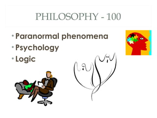 PHILOSOPHY - 100 
• Paranormal phenomena 
• Psychology 
• Logic 
 