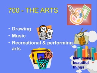 700 - THE ARTS
• Drawing
• Music
• Recreational & performing
arts
Man makes
beautiful
things
 