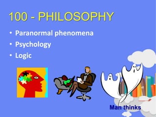 100 - PHILOSOPHY
• Paranormal phenomena
• Psychology
• Logic
Man thinks
 