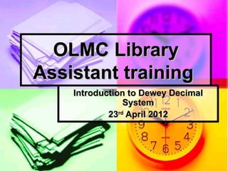 OLMC Library
Assistant training
    Introduction to Dewey Decimal
                System
            23rd April 2012
 