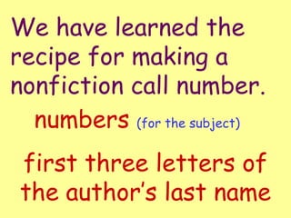 We have learned the recipe for making a nonfiction call number. numbers  (for the subject) first three letters of the author’s last name 