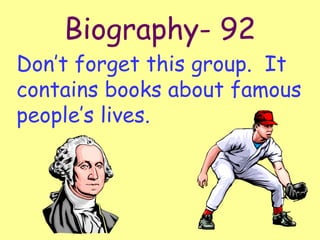 Biography- 92 Don’t forget this group.  It contains books about famous people’s lives. 
