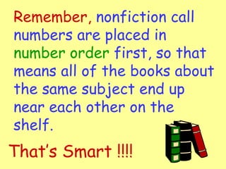 Remember,  nonfiction call numbers are placed in  number order  first, so that means all of the books about the same subject end up near each other on the shelf. That’s Smart !!!! 
